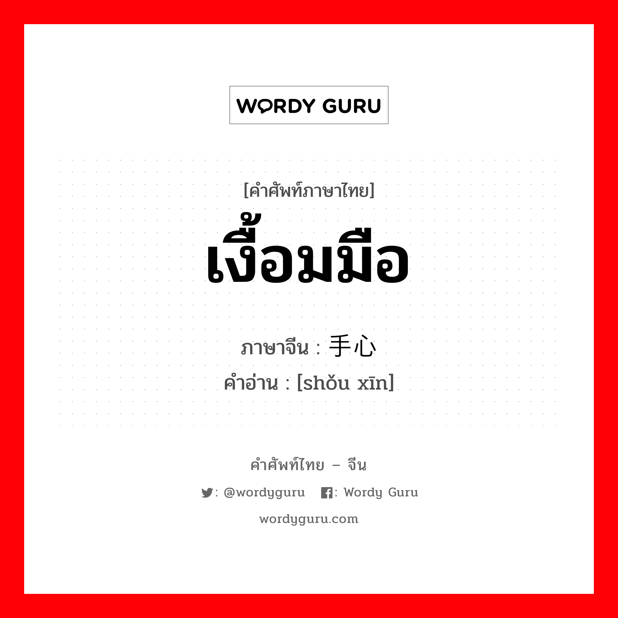 เงื้อมมือ ภาษาจีนคืออะไร, คำศัพท์ภาษาไทย - จีน เงื้อมมือ ภาษาจีน 手心 คำอ่าน [shǒu xīn]