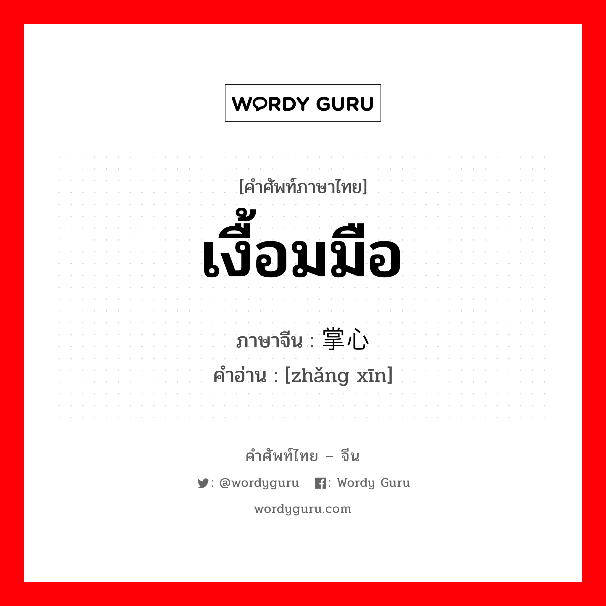 เงื้อมมือ ภาษาจีนคืออะไร, คำศัพท์ภาษาไทย - จีน เงื้อมมือ ภาษาจีน 掌心 คำอ่าน [zhǎng xīn]