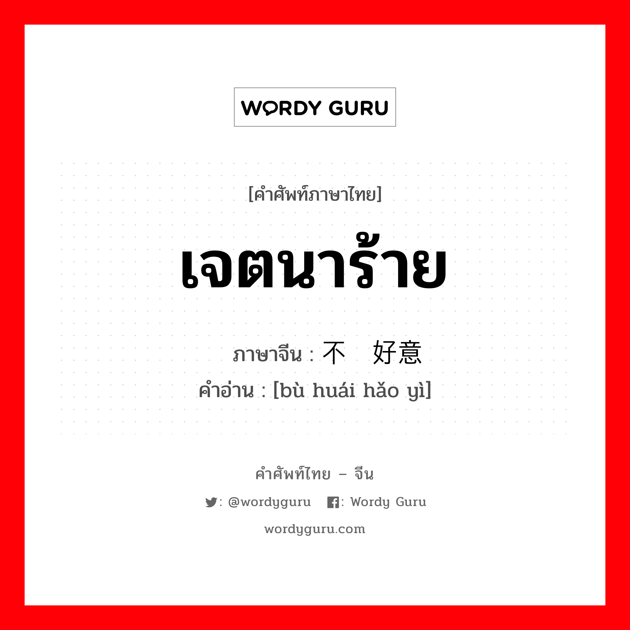 เจตนาร้าย ภาษาจีนคืออะไร, คำศัพท์ภาษาไทย - จีน เจตนาร้าย ภาษาจีน 不怀好意 คำอ่าน [bù huái hǎo yì]