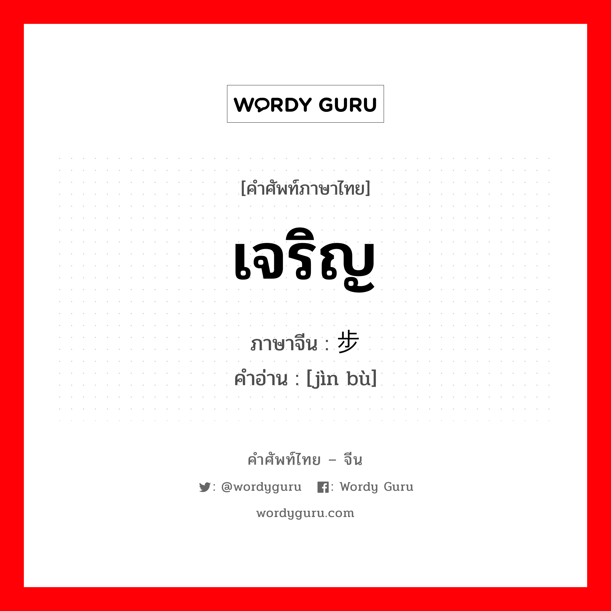 เจริญ ภาษาจีนคืออะไร, คำศัพท์ภาษาไทย - จีน เจริญ ภาษาจีน 进步 คำอ่าน [jìn bù]