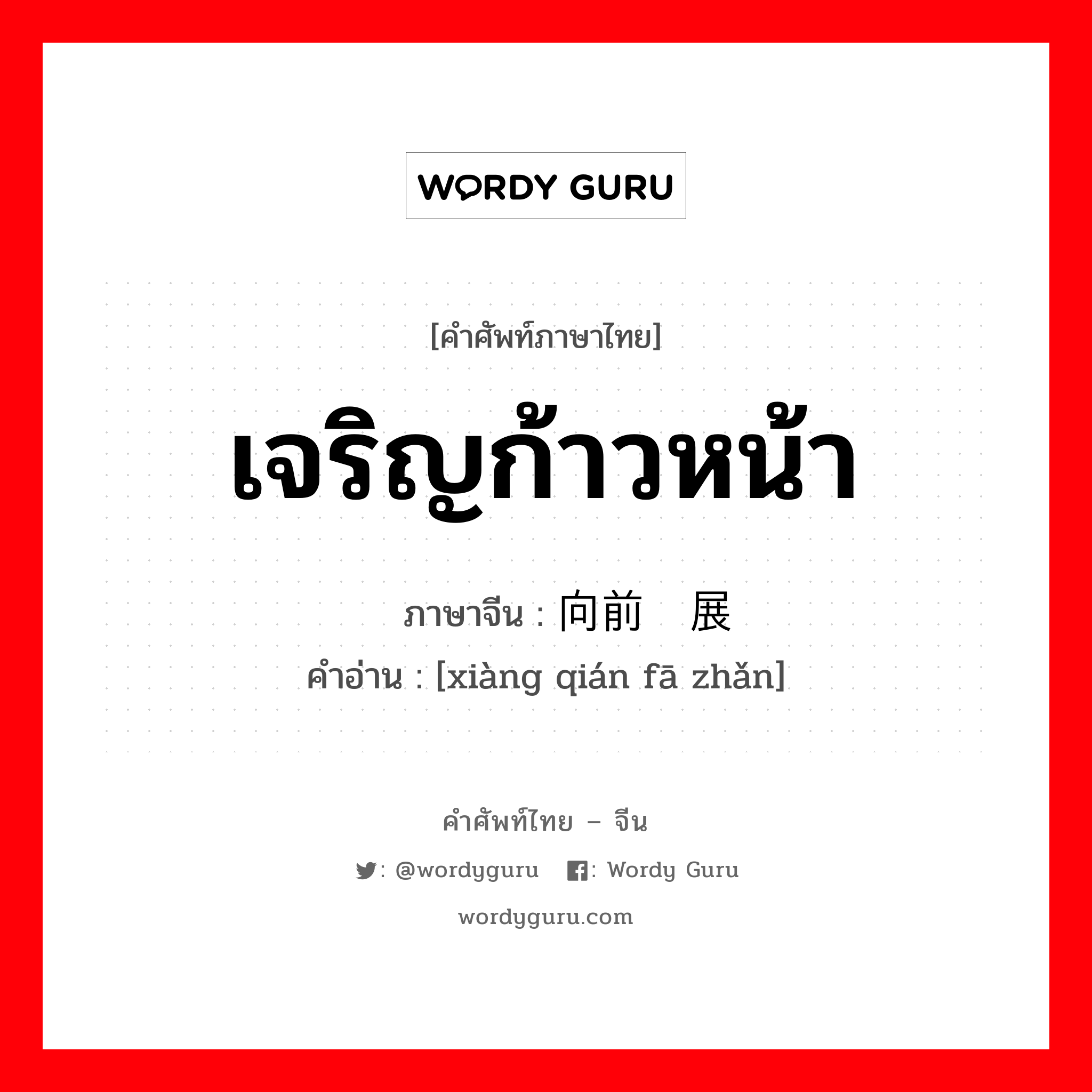 เจริญก้าวหน้า ภาษาจีนคืออะไร, คำศัพท์ภาษาไทย - จีน เจริญก้าวหน้า ภาษาจีน 向前发展 คำอ่าน [xiàng qián fā zhǎn]