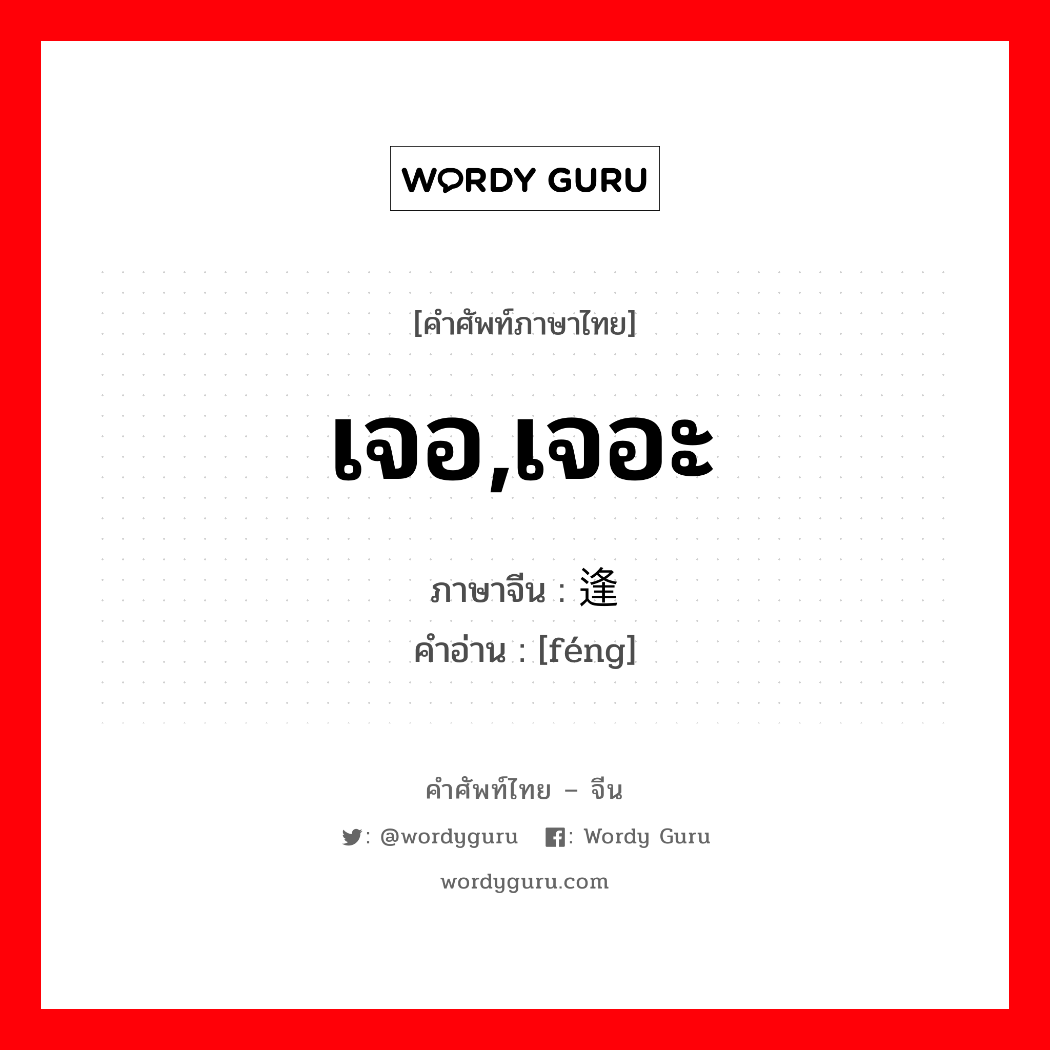 เจอ,เจอะ ภาษาจีนคืออะไร, คำศัพท์ภาษาไทย - จีน เจอ,เจอะ ภาษาจีน 逢 คำอ่าน [féng]