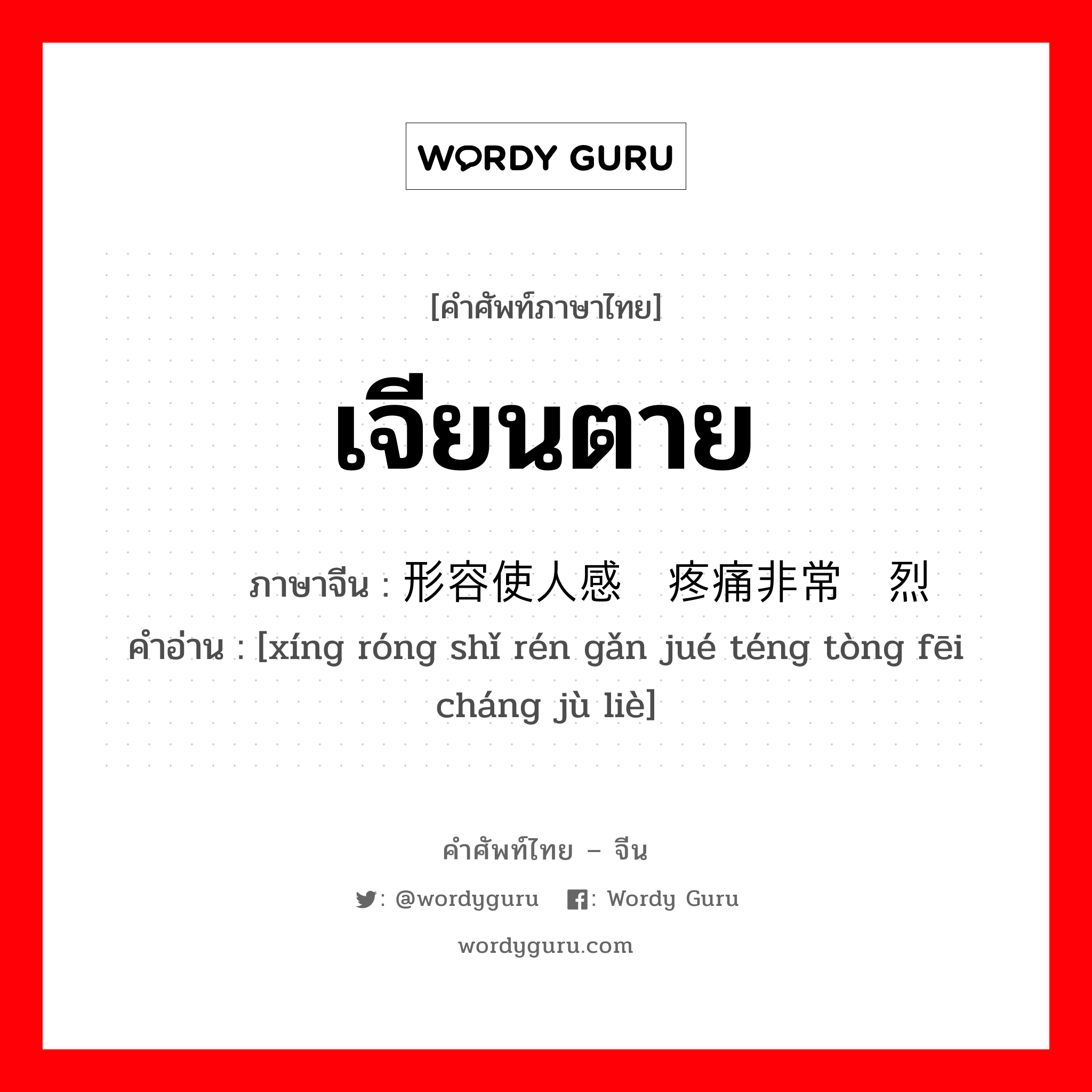 เจียนตาย ภาษาจีนคืออะไร, คำศัพท์ภาษาไทย - จีน เจียนตาย ภาษาจีน 形容使人感觉疼痛非常剧烈 คำอ่าน [xíng róng shǐ rén gǎn jué téng tòng fēi cháng jù liè]