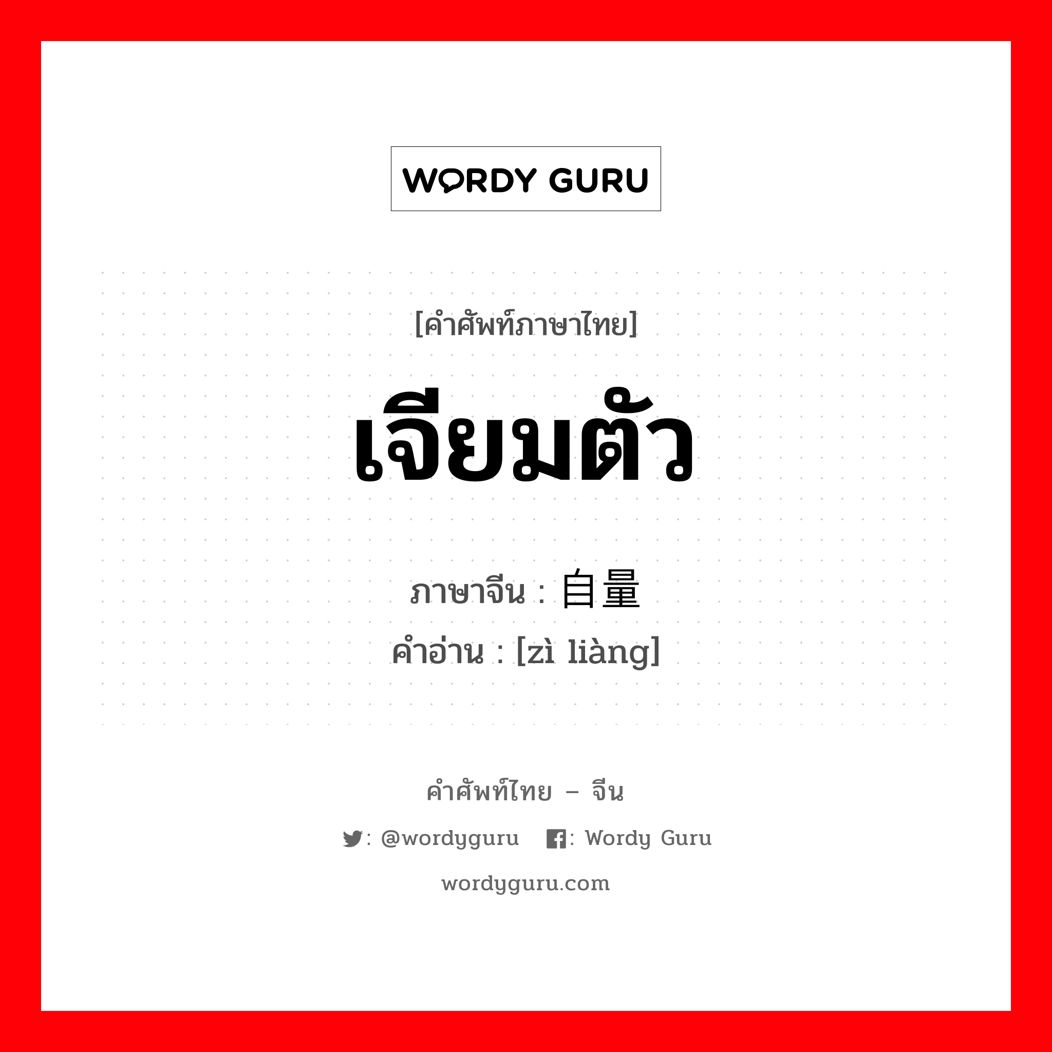 เจียมตัว ภาษาจีนคืออะไร, คำศัพท์ภาษาไทย - จีน เจียมตัว ภาษาจีน 自量 คำอ่าน [zì liàng]