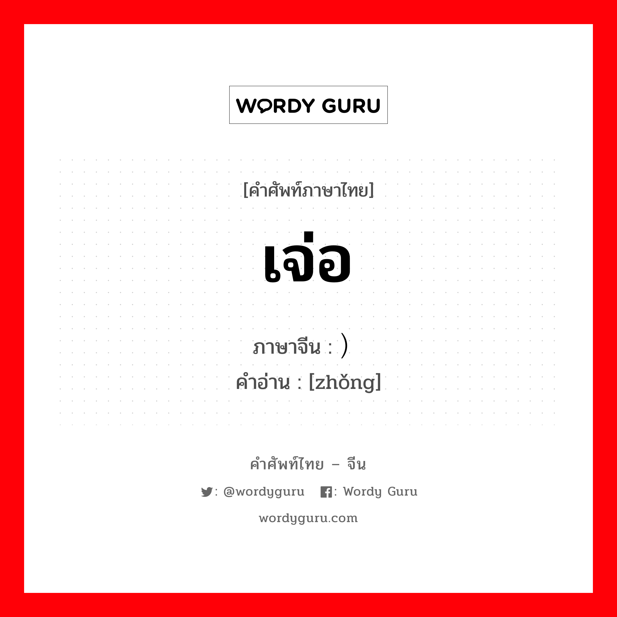 เจ่อ ภาษาจีนคืออะไร, คำศัพท์ภาษาไทย - จีน เจ่อ ภาษาจีน ）肿 คำอ่าน [zhǒng]