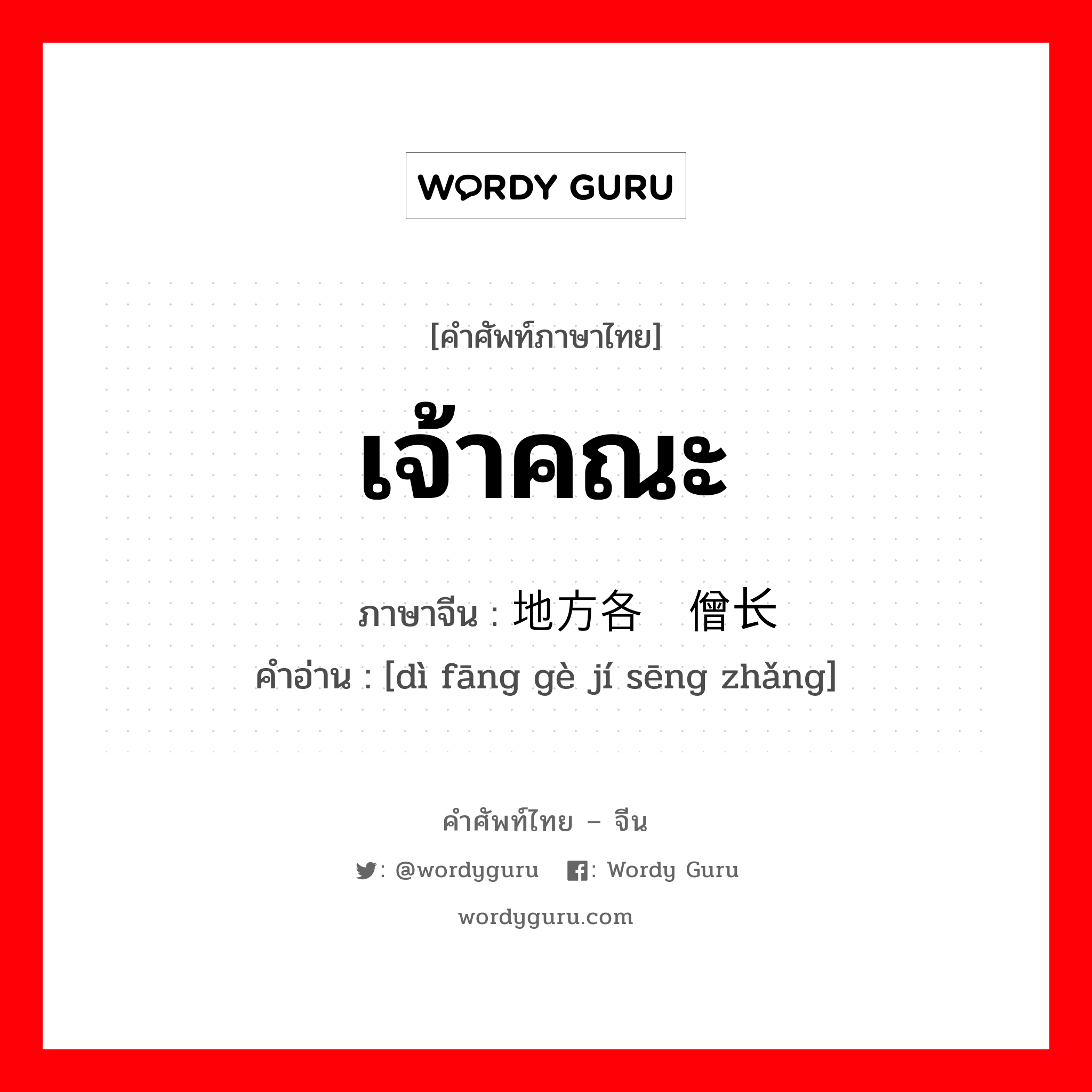 เจ้าคณะ ภาษาจีนคืออะไร, คำศัพท์ภาษาไทย - จีน เจ้าคณะ ภาษาจีน 地方各级僧长 คำอ่าน [dì fāng gè jí sēng zhǎng]