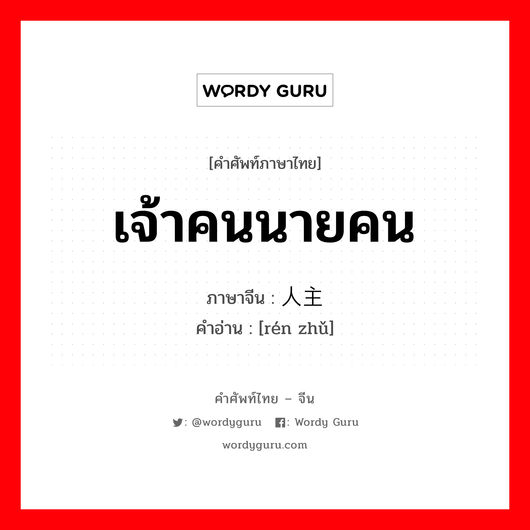 เจ้าคนนายคน ภาษาจีนคืออะไร, คำศัพท์ภาษาไทย - จีน เจ้าคนนายคน ภาษาจีน 人主 คำอ่าน [rén zhǔ]