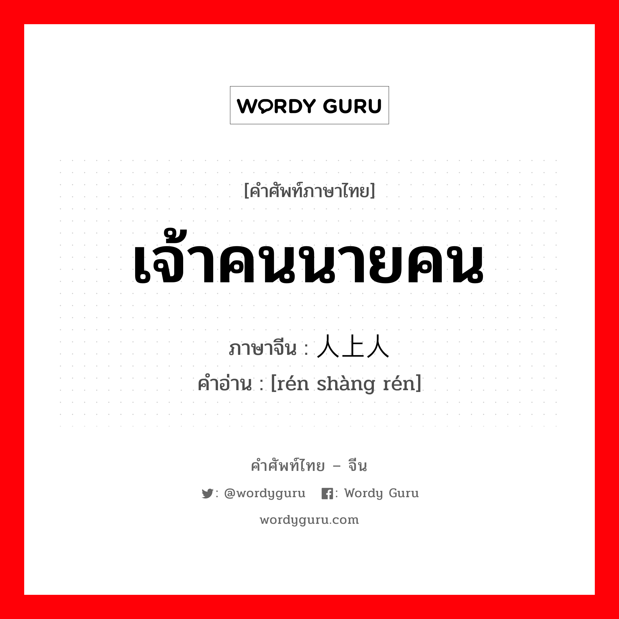 เจ้าคนนายคน ภาษาจีนคืออะไร, คำศัพท์ภาษาไทย - จีน เจ้าคนนายคน ภาษาจีน 人上人 คำอ่าน [rén shàng rén]