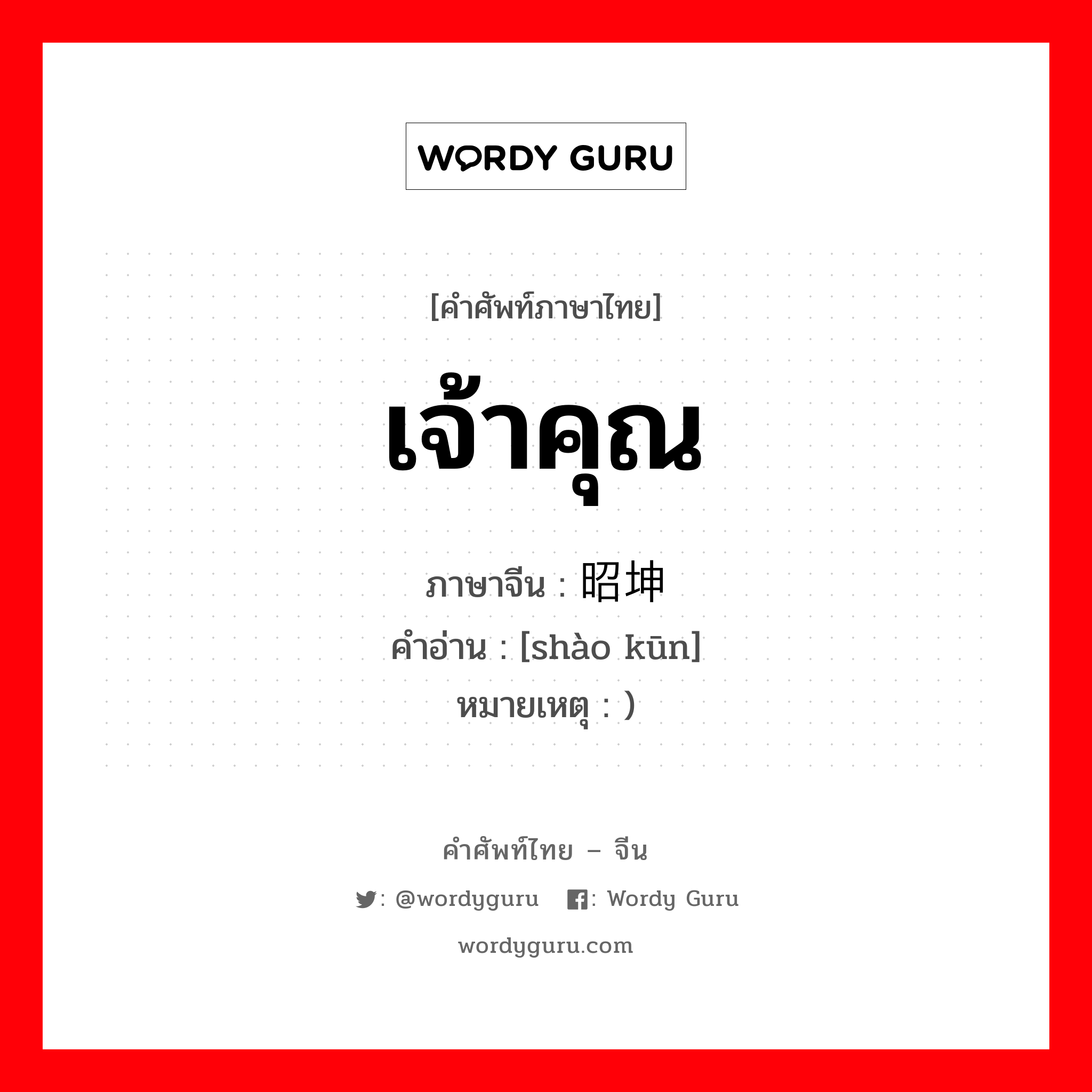 เจ้าคุณ ภาษาจีนคืออะไร, คำศัพท์ภาษาไทย - จีน เจ้าคุณ ภาษาจีน 昭坤 คำอ่าน [shào kūn] หมายเหตุ )