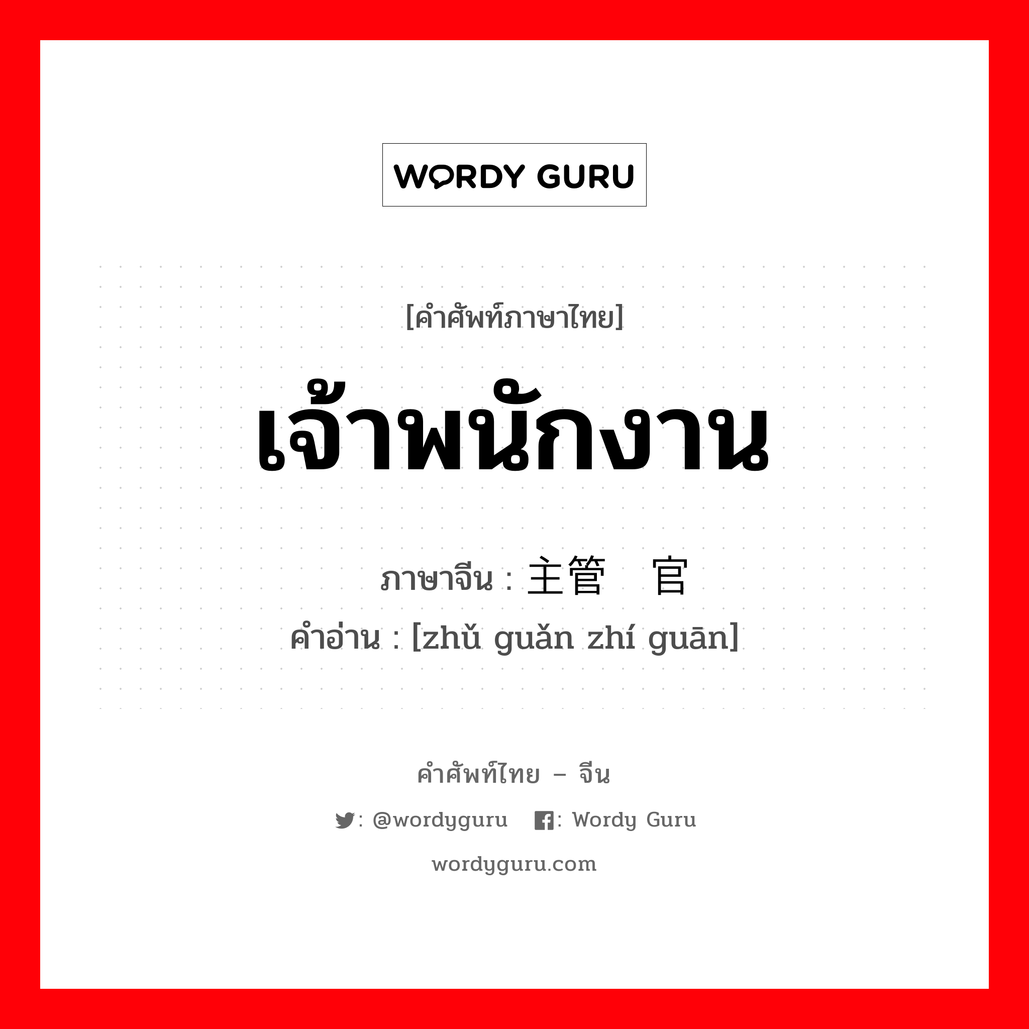 เจ้าพนักงาน ภาษาจีนคืออะไร, คำศัพท์ภาษาไทย - จีน เจ้าพนักงาน ภาษาจีน 主管职官 คำอ่าน [zhǔ guǎn zhí guān]