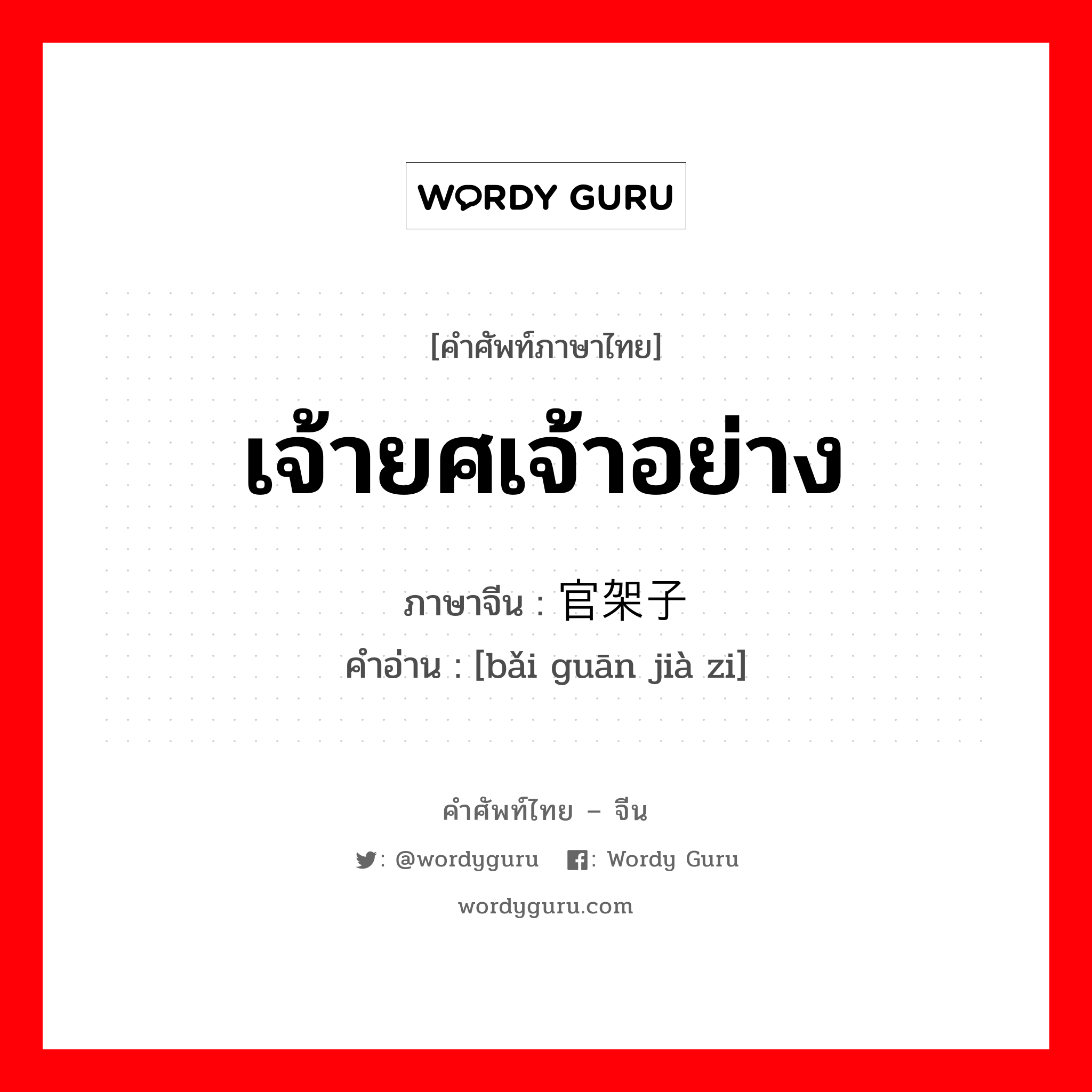 เจ้ายศเจ้าอย่าง ภาษาจีนคืออะไร, คำศัพท์ภาษาไทย - จีน เจ้ายศเจ้าอย่าง ภาษาจีน 摆官架子 คำอ่าน [bǎi guān jià zi]