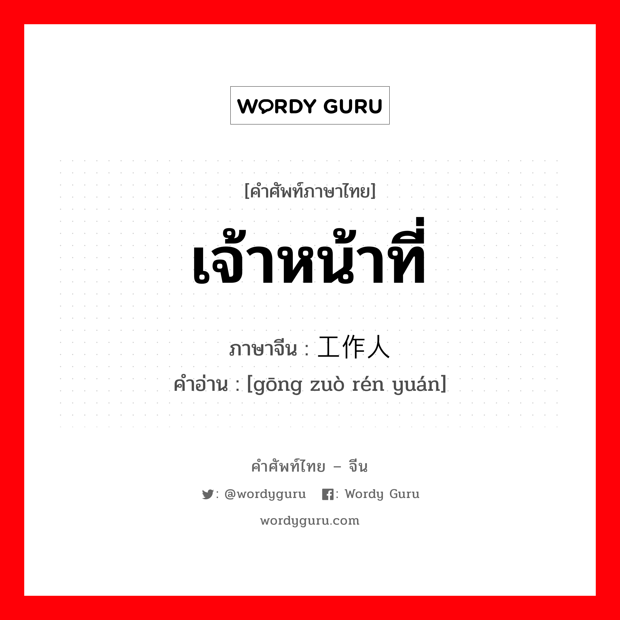 เจ้าหน้าที่ ภาษาจีนคืออะไร, คำศัพท์ภาษาไทย - จีน เจ้าหน้าที่ ภาษาจีน 工作人员 คำอ่าน [gōng zuò rén yuán]