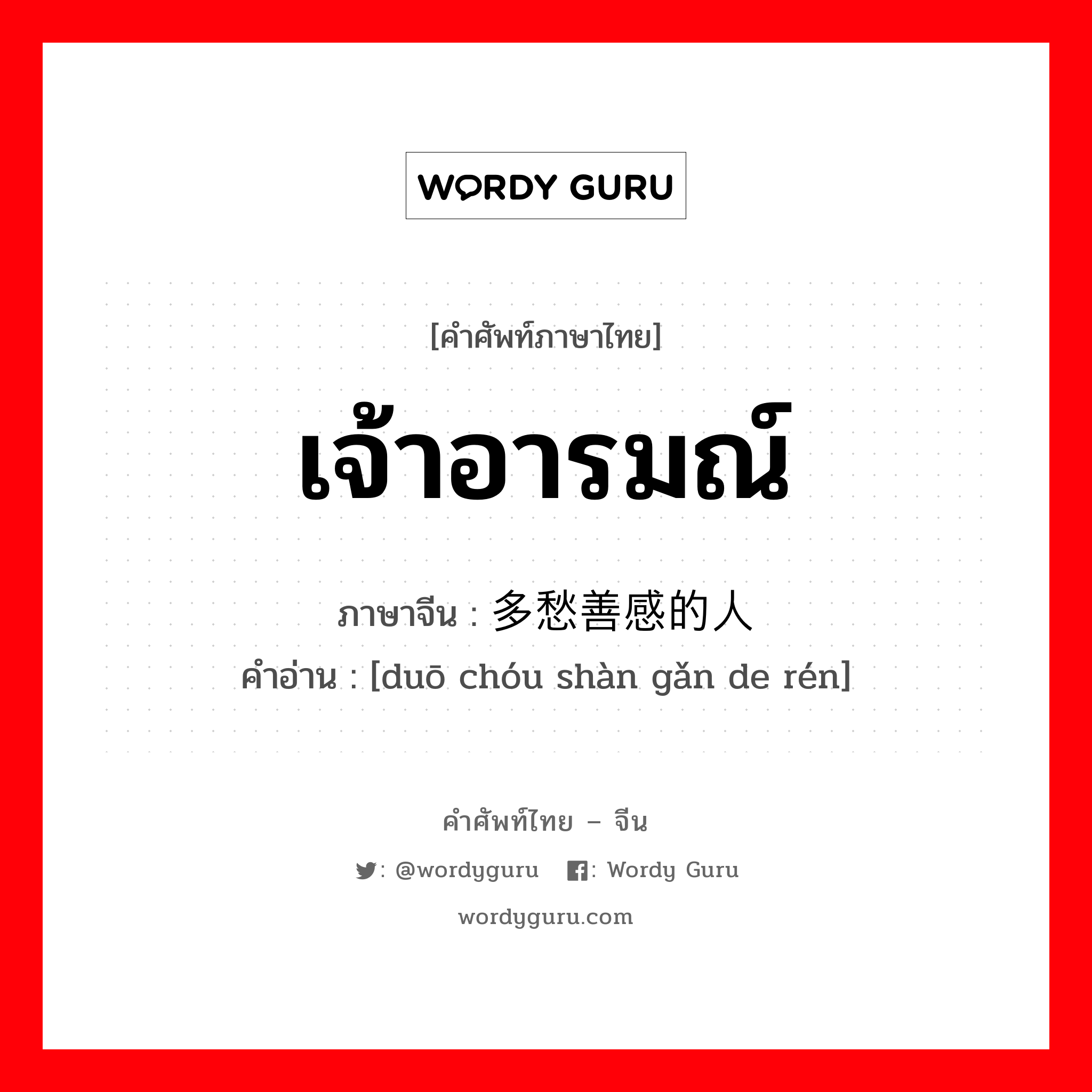 เจ้าอารมณ์ ภาษาจีนคืออะไร, คำศัพท์ภาษาไทย - จีน เจ้าอารมณ์ ภาษาจีน 多愁善感的人 คำอ่าน [duō chóu shàn gǎn de rén]