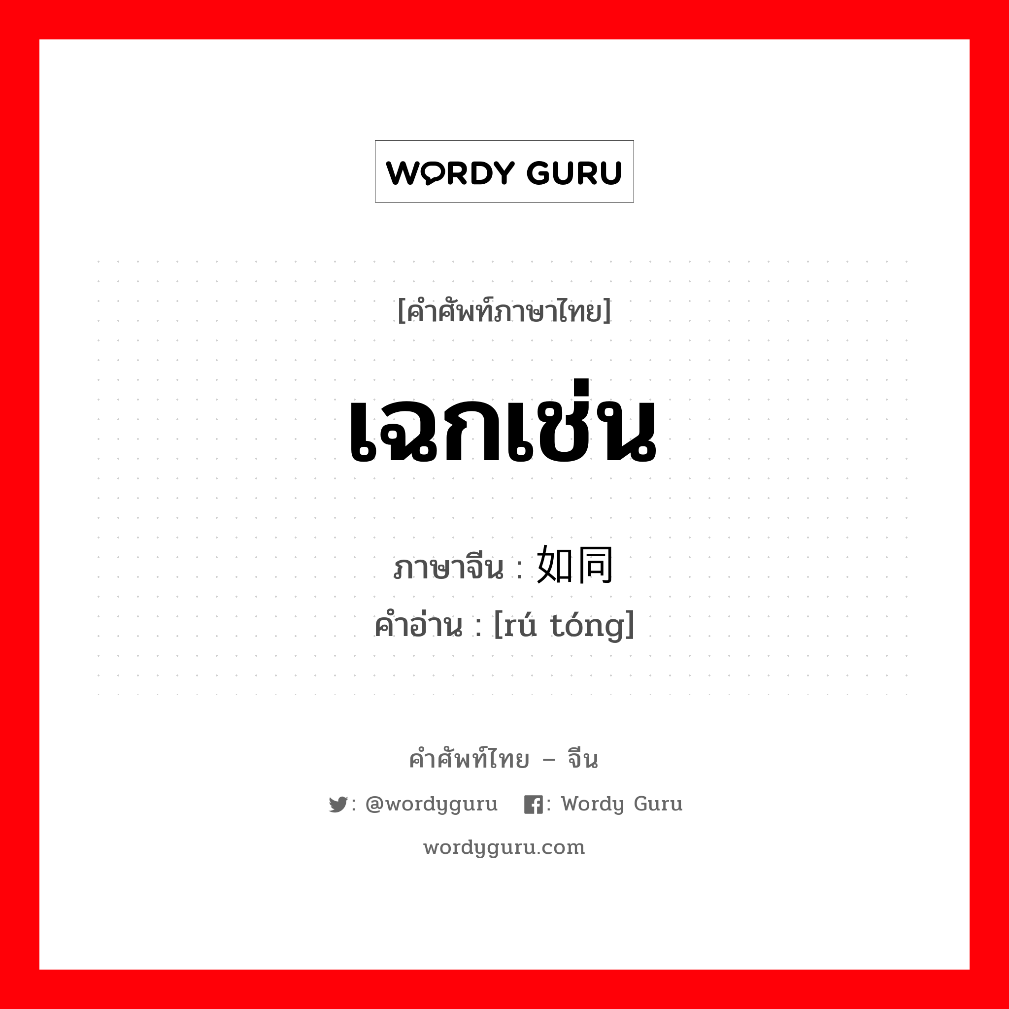 เฉกเช่น ภาษาจีนคืออะไร, คำศัพท์ภาษาไทย - จีน เฉกเช่น ภาษาจีน 如同 คำอ่าน [rú tóng]