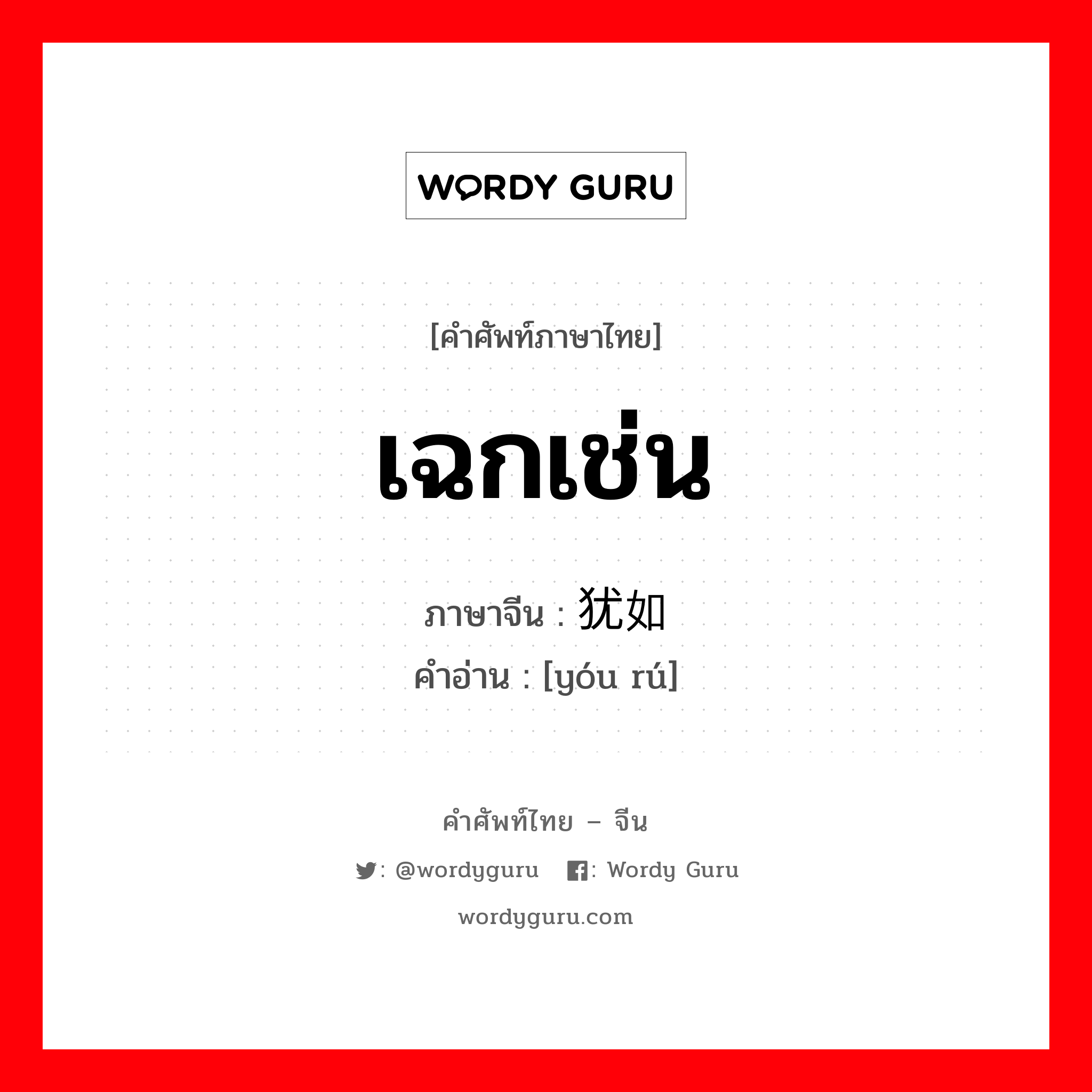 เฉกเช่น ภาษาจีนคืออะไร, คำศัพท์ภาษาไทย - จีน เฉกเช่น ภาษาจีน 犹如 คำอ่าน [yóu rú]