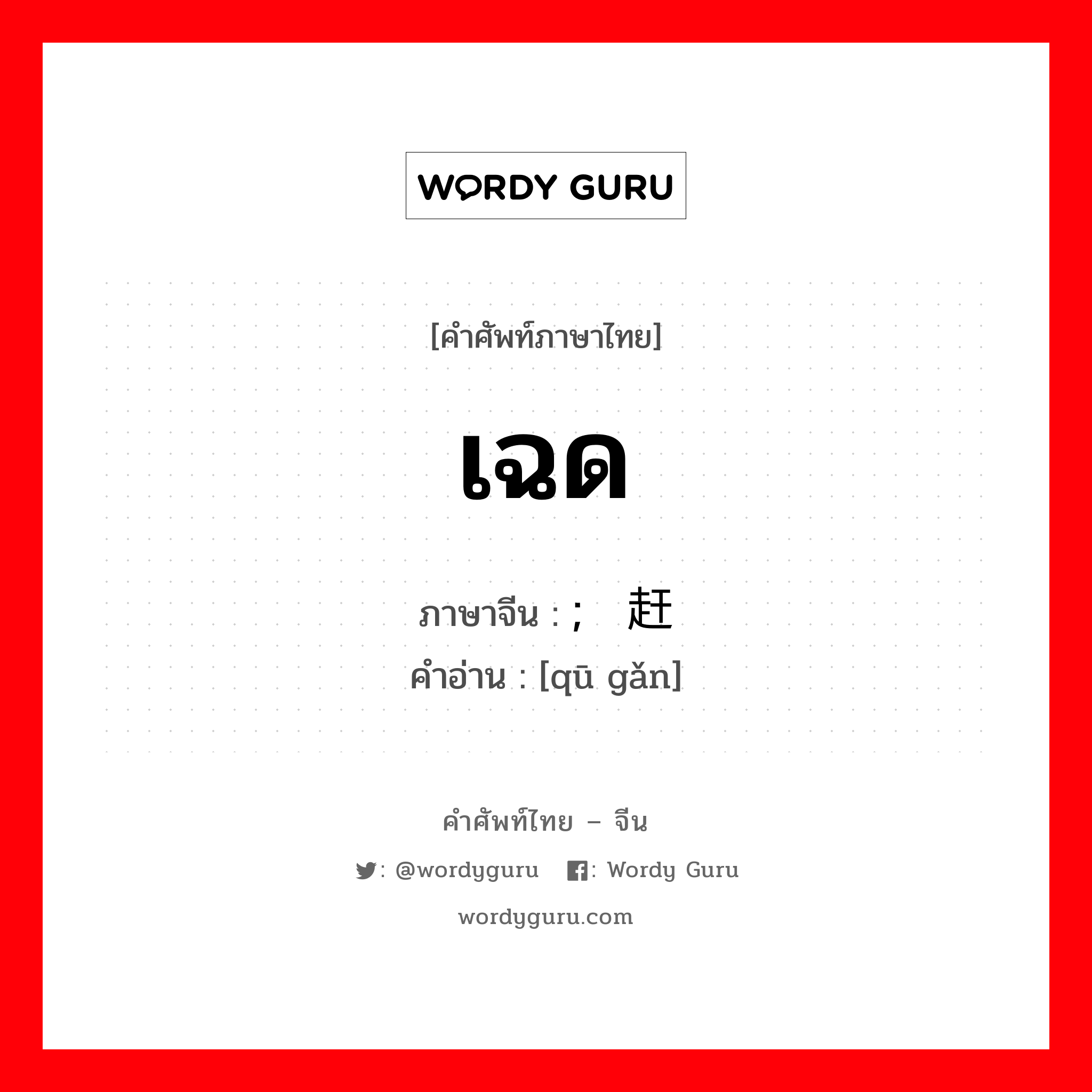 驱赶 ภาษาไทย?, คำศัพท์ภาษาไทย - จีน ; 驱赶 ภาษาจีน เฉด คำอ่าน [qū gǎn]