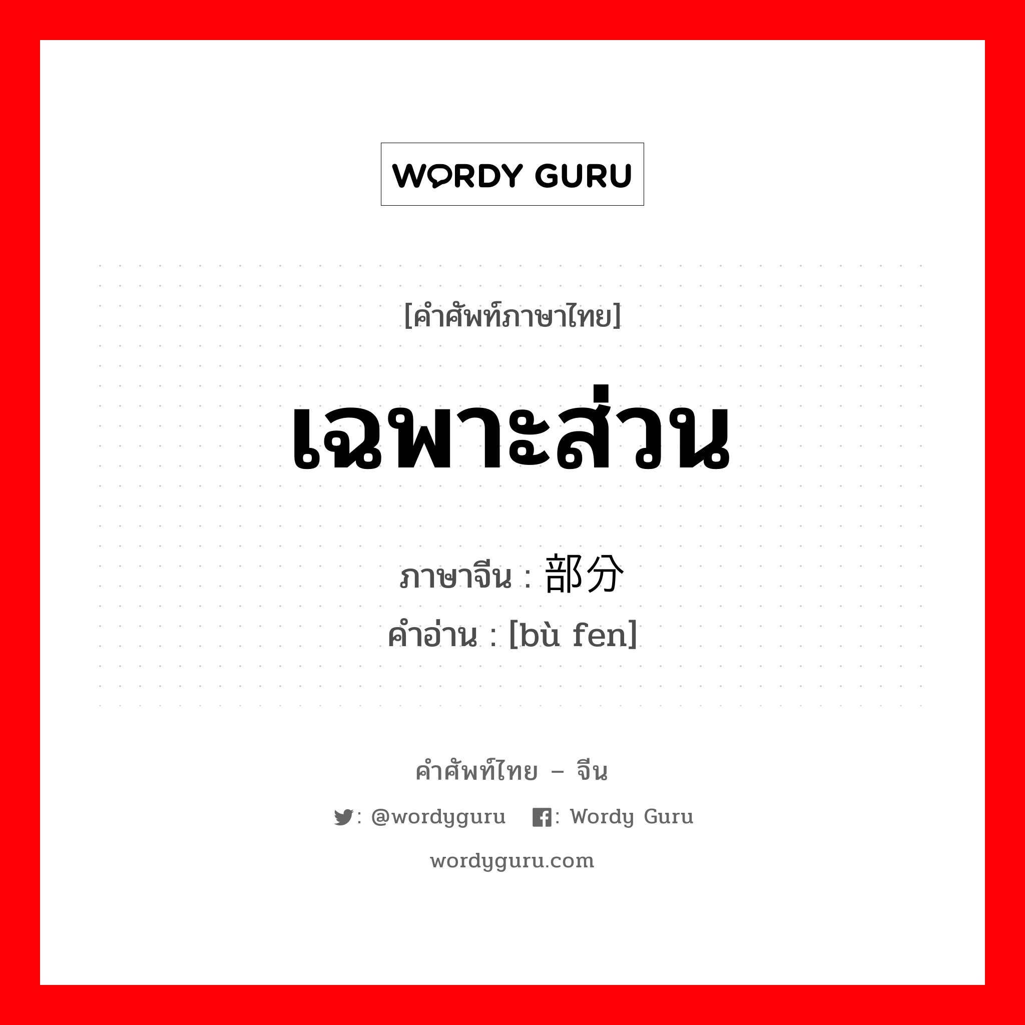 เฉพาะส่วน ภาษาจีนคืออะไร, คำศัพท์ภาษาไทย - จีน เฉพาะส่วน ภาษาจีน 部分 คำอ่าน [bù fen]