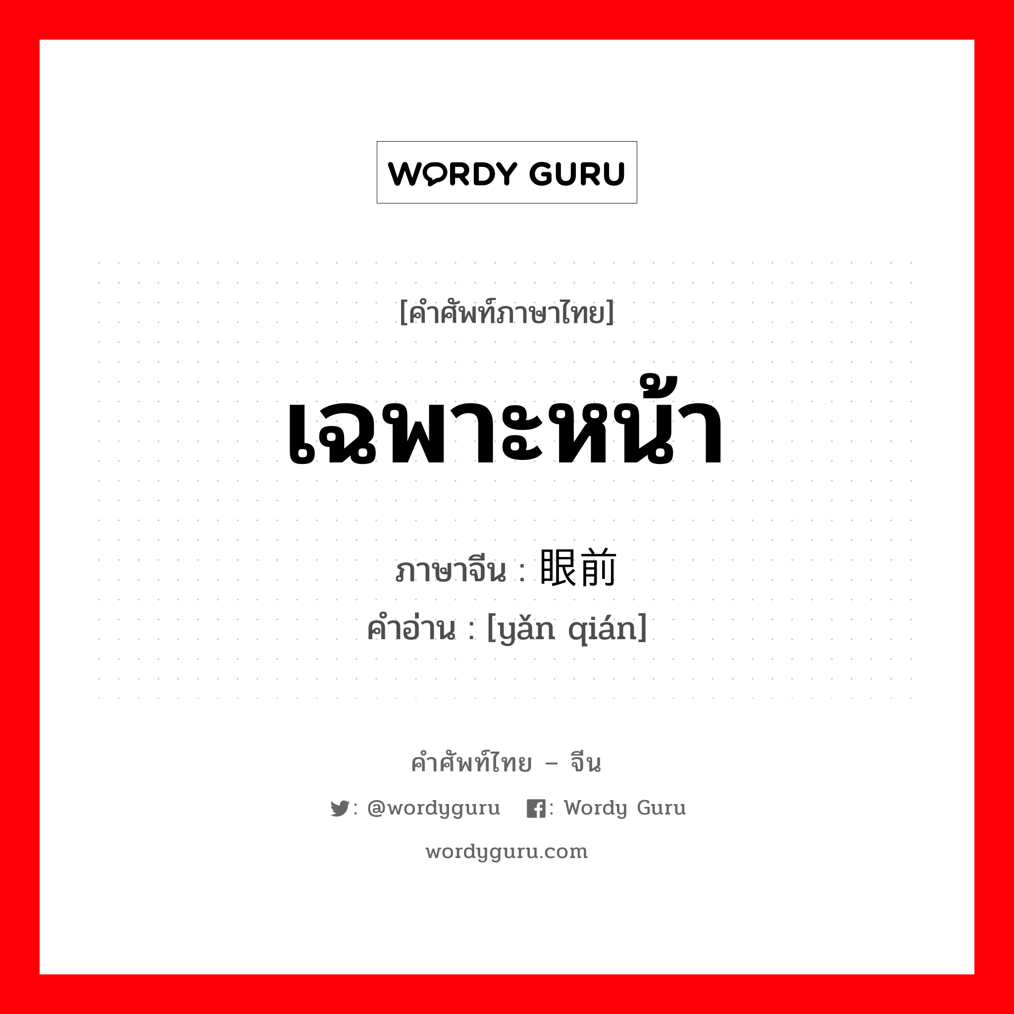 เฉพาะหน้า ภาษาจีนคืออะไร, คำศัพท์ภาษาไทย - จีน เฉพาะหน้า ภาษาจีน 眼前 คำอ่าน [yǎn qián]