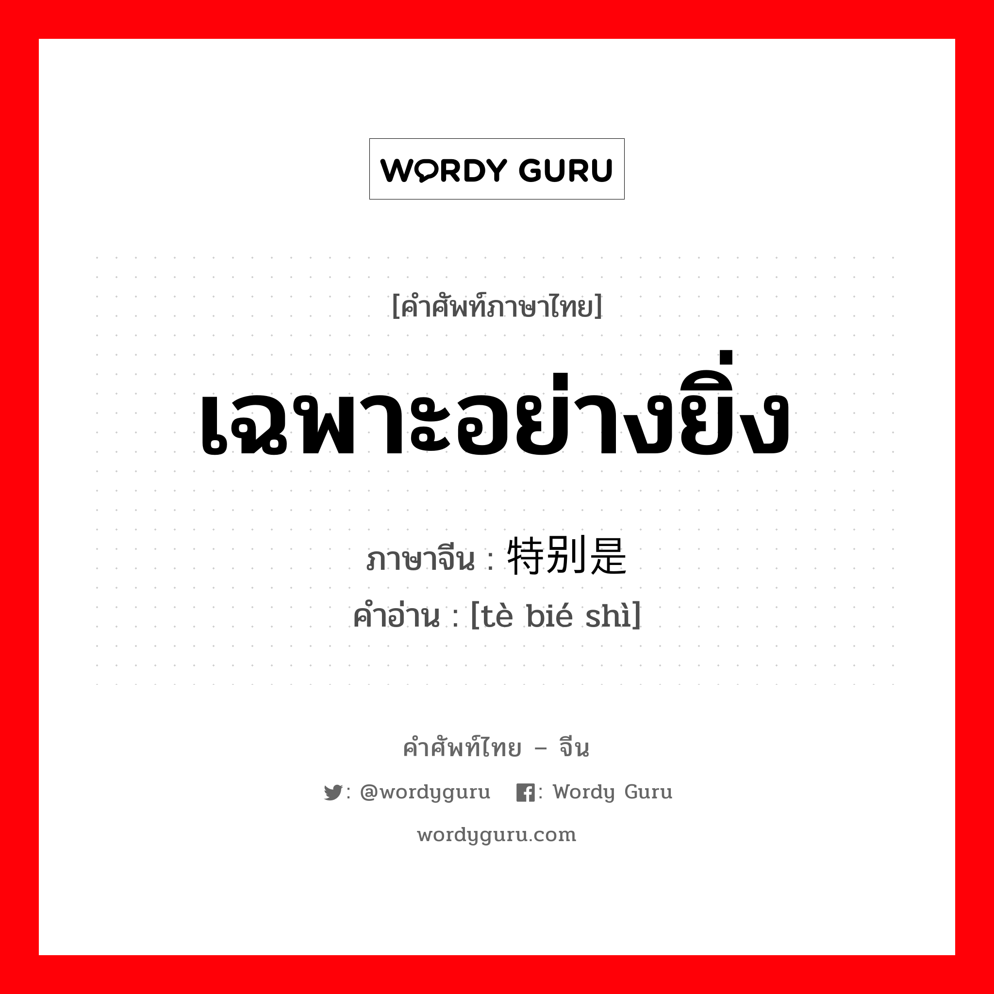 เฉพาะอย่างยิ่ง ภาษาจีนคืออะไร, คำศัพท์ภาษาไทย - จีน เฉพาะอย่างยิ่ง ภาษาจีน 特别是 คำอ่าน [tè bié shì]