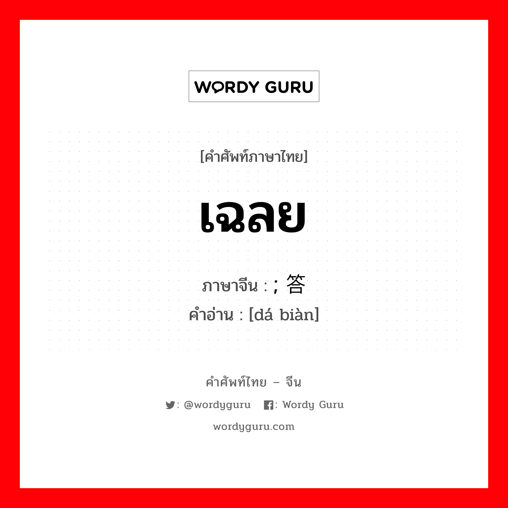 เฉลย ภาษาจีนคืออะไร, คำศัพท์ภาษาไทย - จีน เฉลย ภาษาจีน ; 答辩 คำอ่าน [dá biàn]