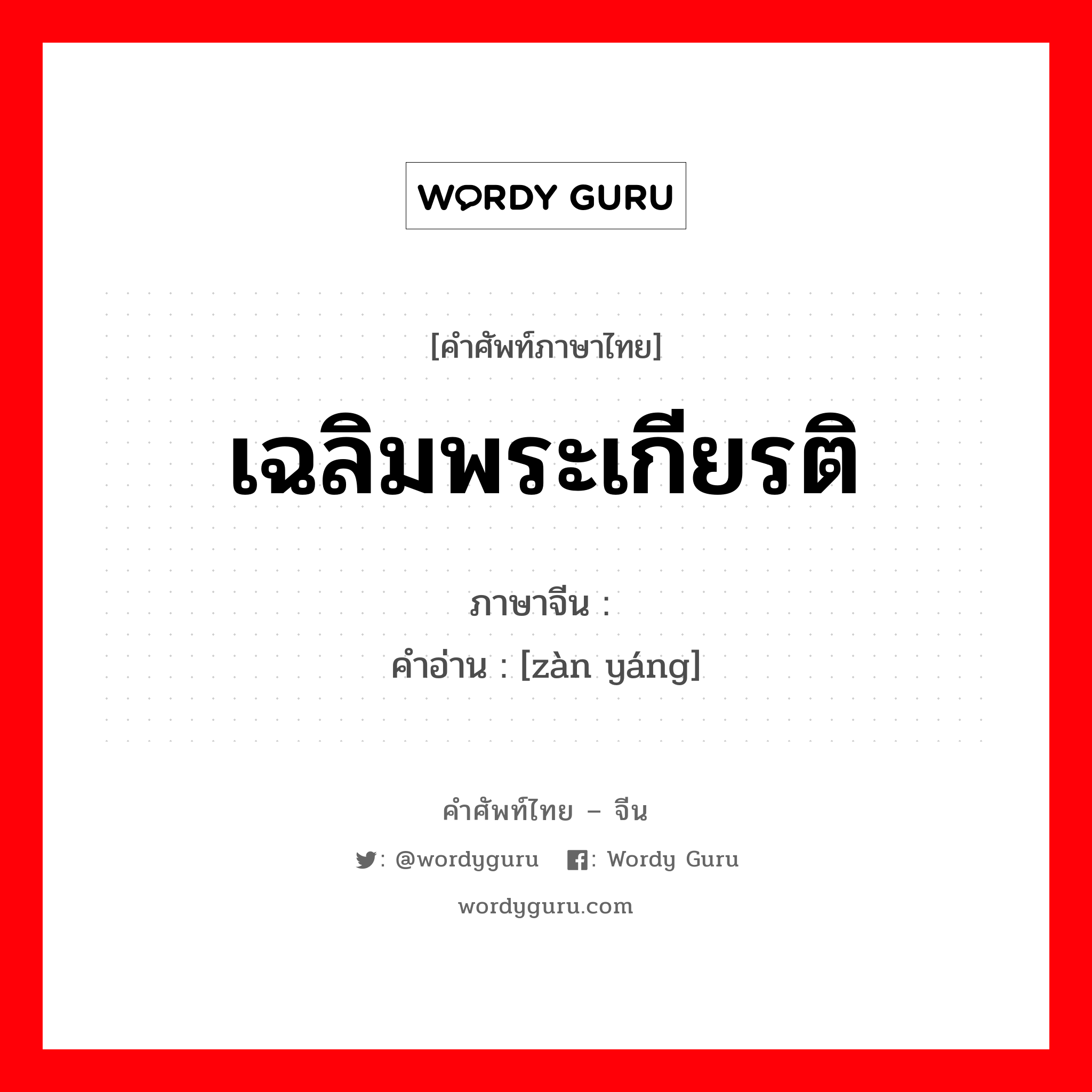 เฉลิมพระเกียรติ ภาษาจีนคืออะไร, คำศัพท์ภาษาไทย - จีน เฉลิมพระเกียรติ ภาษาจีน 赞扬 คำอ่าน [zàn yáng]