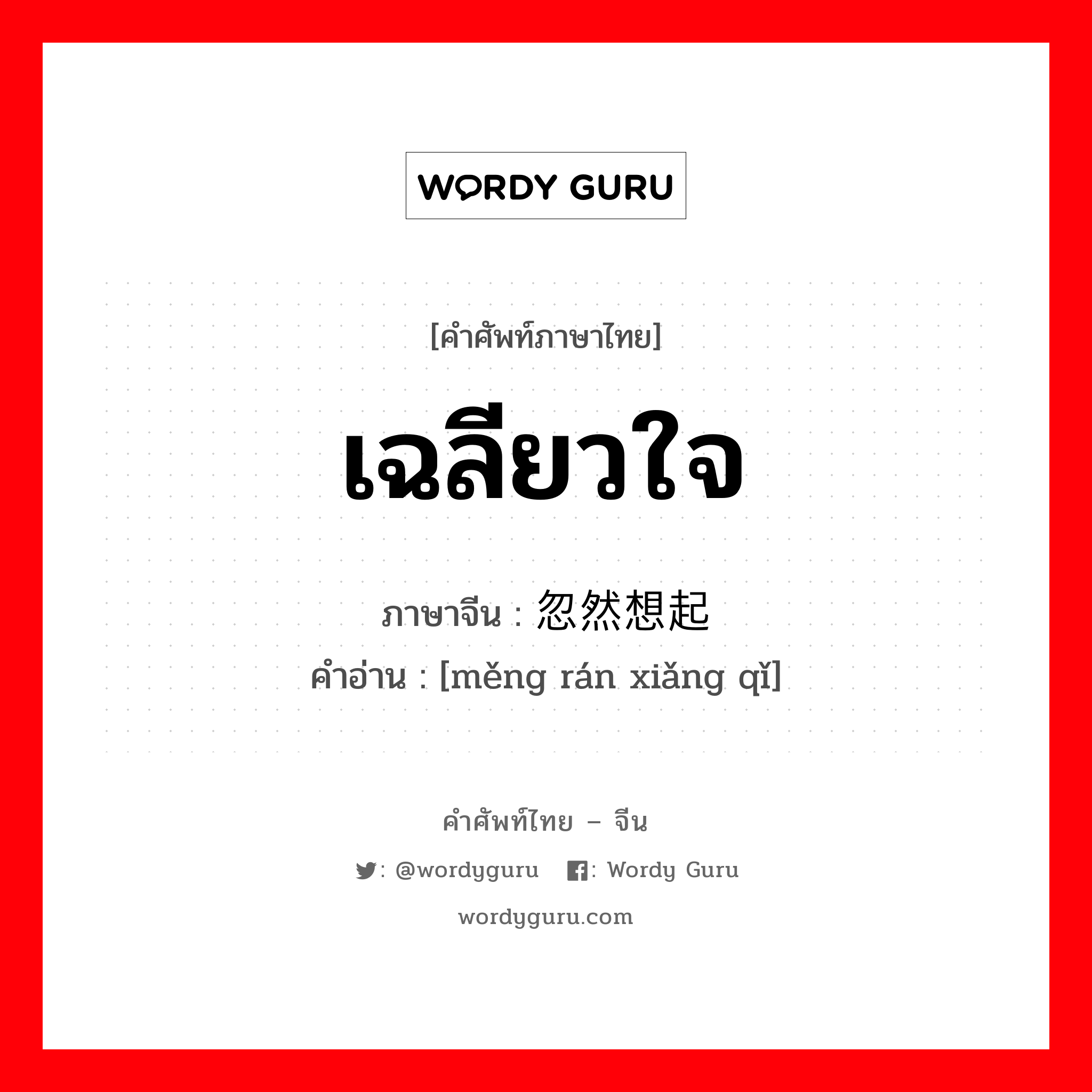 เฉลียวใจ ภาษาจีนคืออะไร, คำศัพท์ภาษาไทย - จีน เฉลียวใจ ภาษาจีน 忽然想起 คำอ่าน [měng rán xiǎng qǐ]