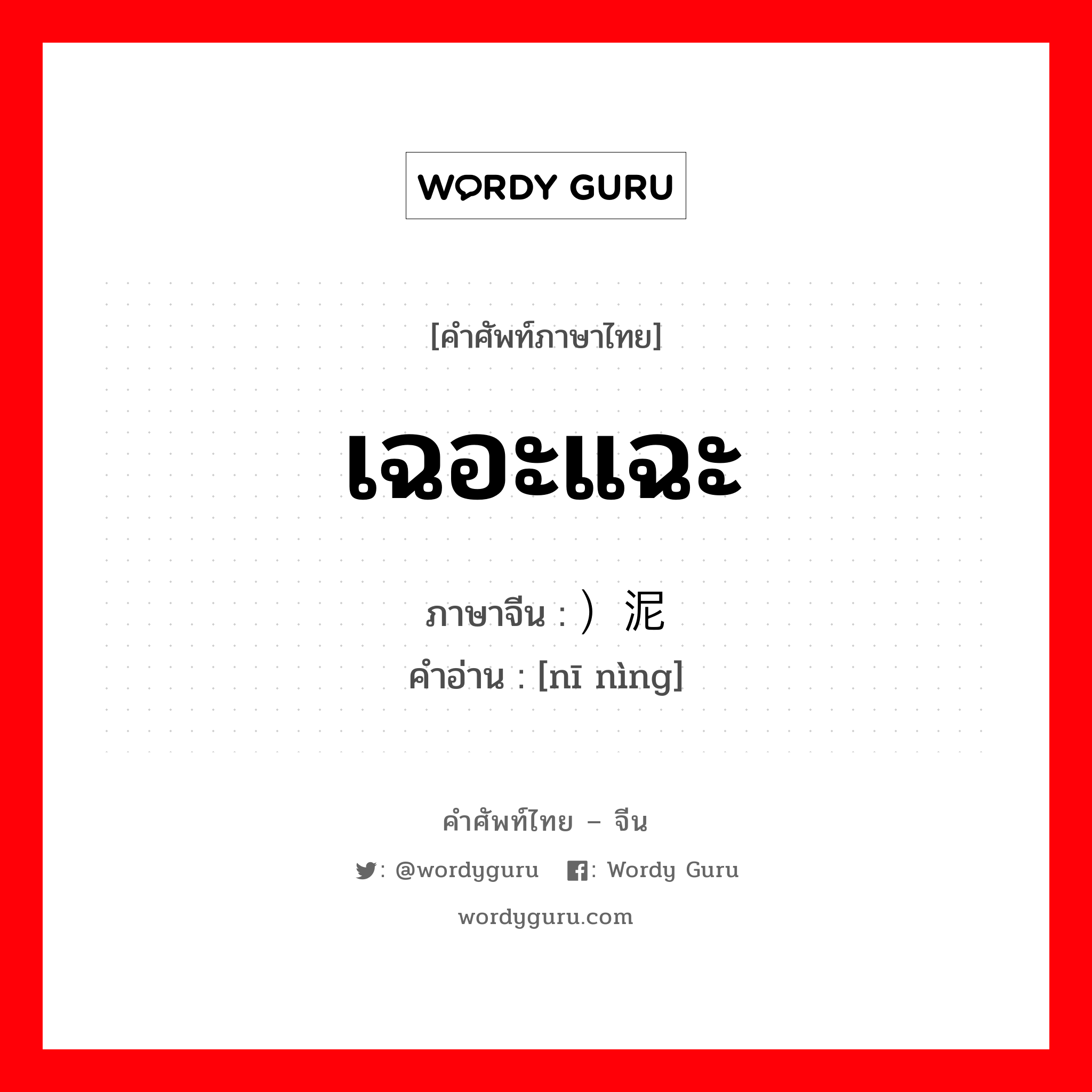 เฉอะแฉะ ภาษาจีนคืออะไร, คำศัพท์ภาษาไทย - จีน เฉอะแฉะ ภาษาจีน ）泥泞 คำอ่าน [nī nìng]