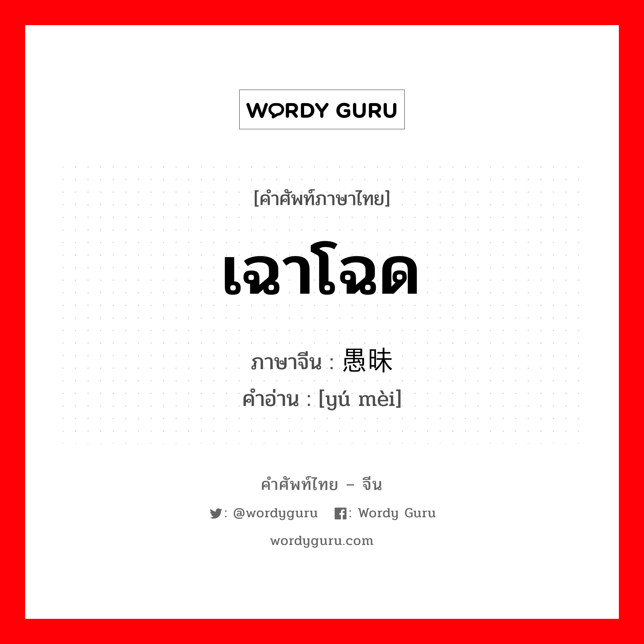 เฉาโฉด ภาษาจีนคืออะไร, คำศัพท์ภาษาไทย - จีน เฉาโฉด ภาษาจีน 愚昧 คำอ่าน [yú mèi]