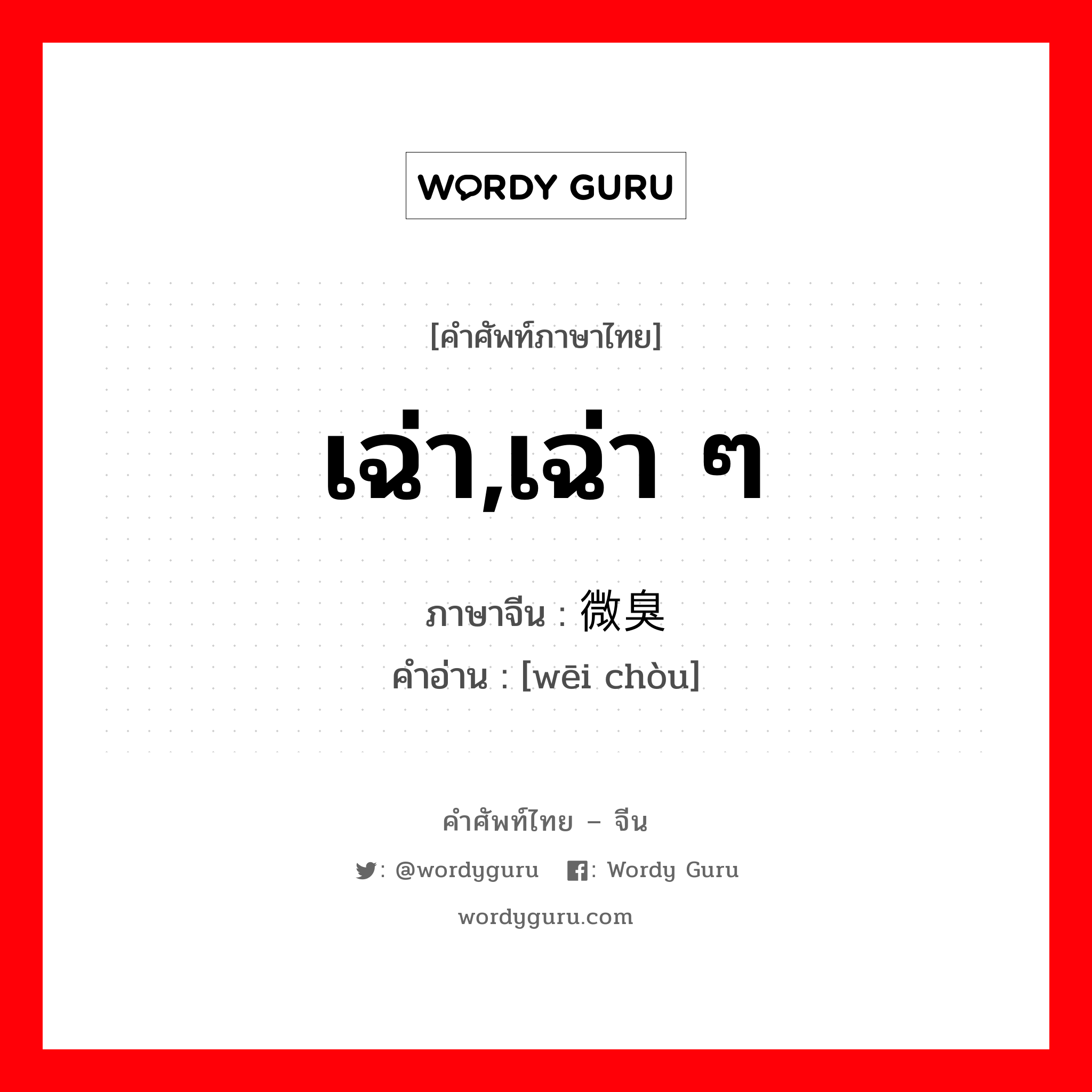 เฉ่า,เฉ่า ๆ ภาษาจีนคืออะไร, คำศัพท์ภาษาไทย - จีน เฉ่า,เฉ่า ๆ ภาษาจีน 微臭 คำอ่าน [wēi chòu]