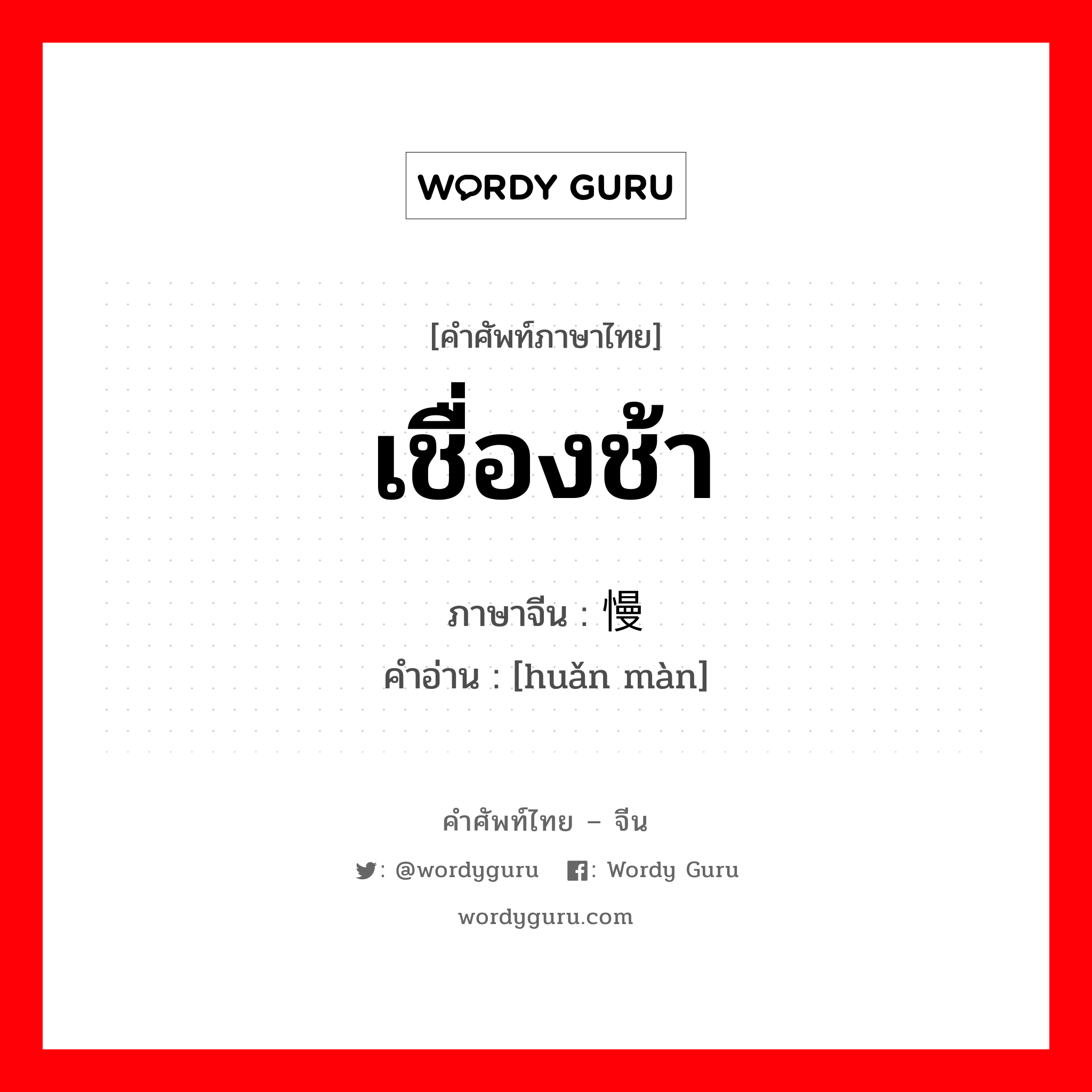 เชื่องช้า ภาษาจีนคืออะไร, คำศัพท์ภาษาไทย - จีน เชื่องช้า ภาษาจีน 缓慢 คำอ่าน [huǎn màn]