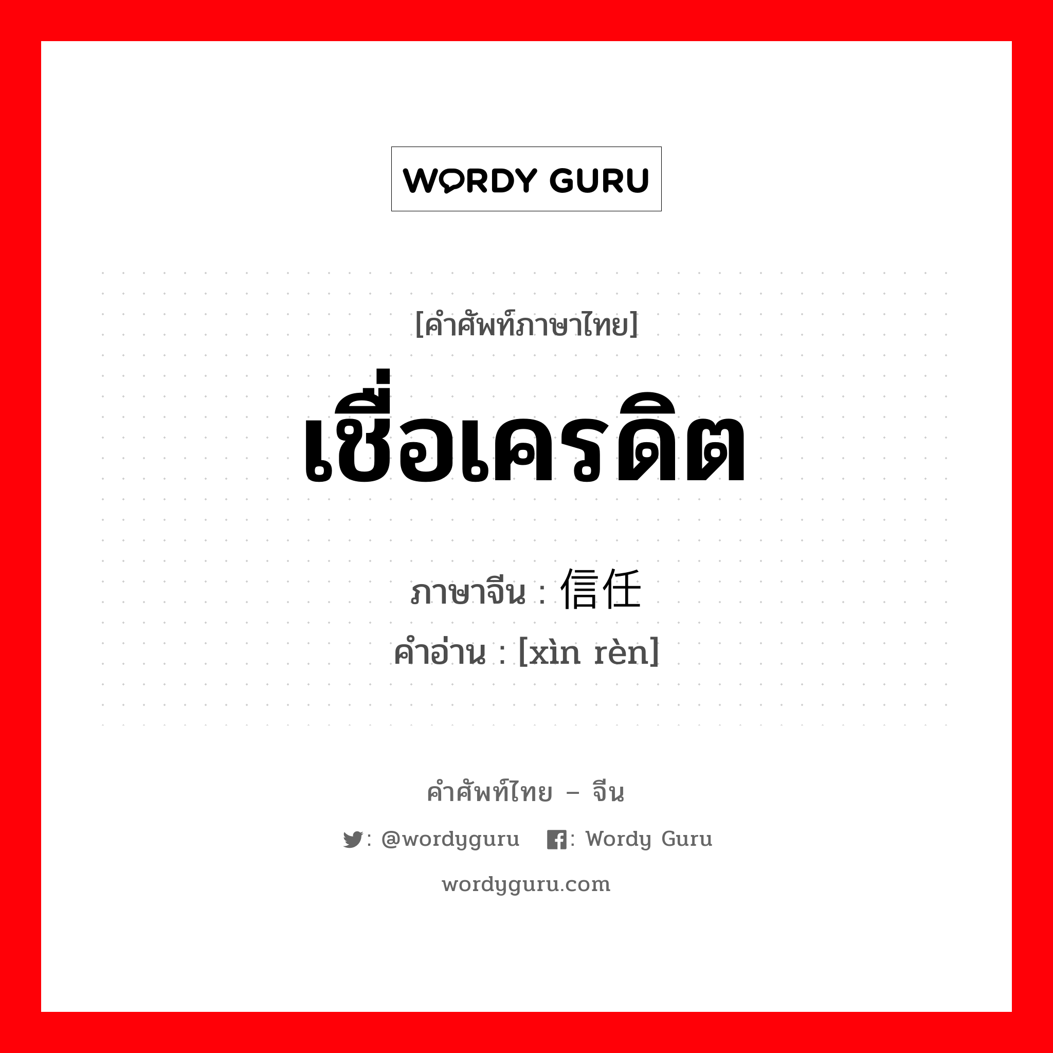 เชื่อเครดิต ภาษาจีนคืออะไร, คำศัพท์ภาษาไทย - จีน เชื่อเครดิต ภาษาจีน 信任 คำอ่าน [xìn rèn]