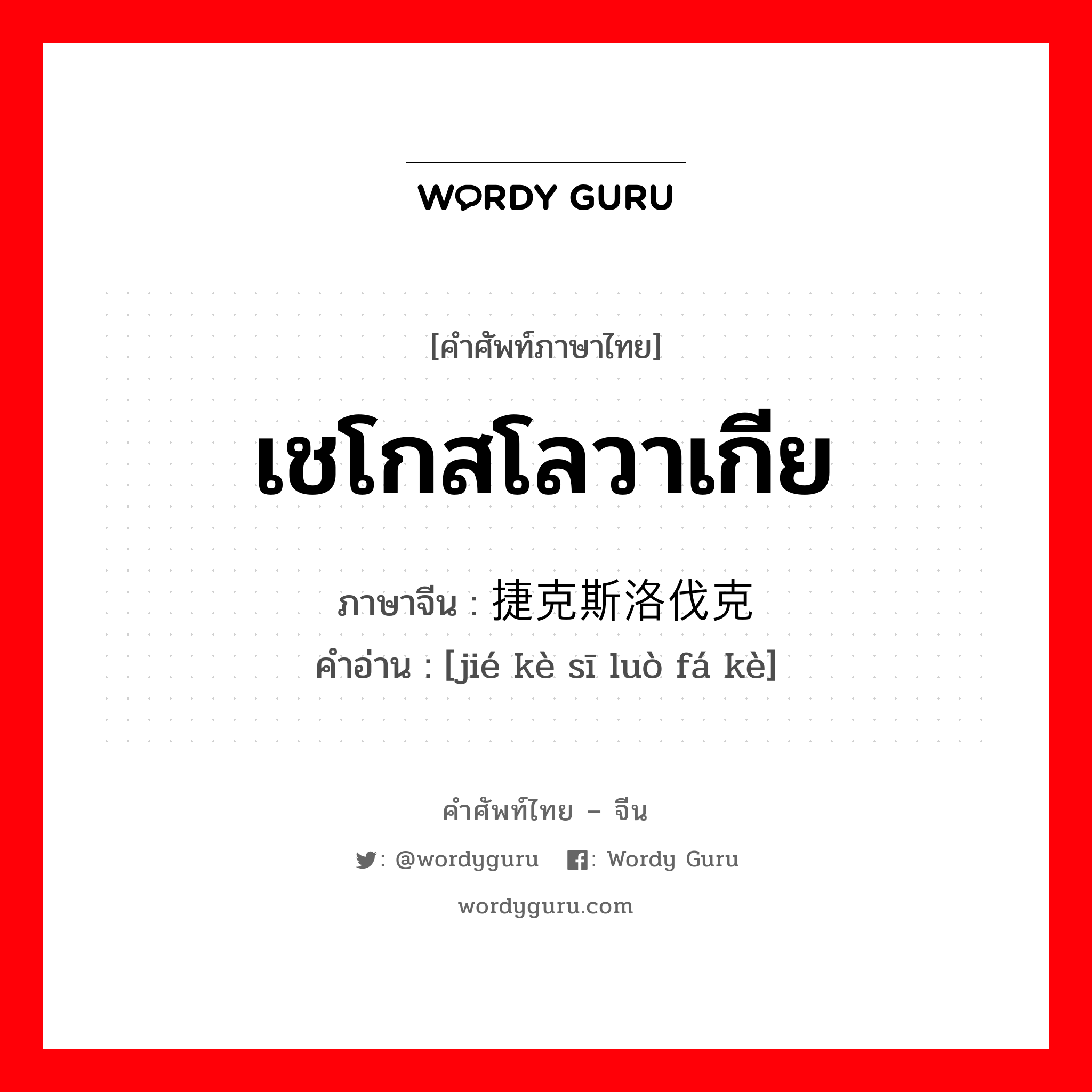 เชโกสโลวาเกีย ภาษาจีนคืออะไร, คำศัพท์ภาษาไทย - จีน เชโกสโลวาเกีย ภาษาจีน 捷克斯洛伐克 คำอ่าน [jié kè sī luò fá kè]