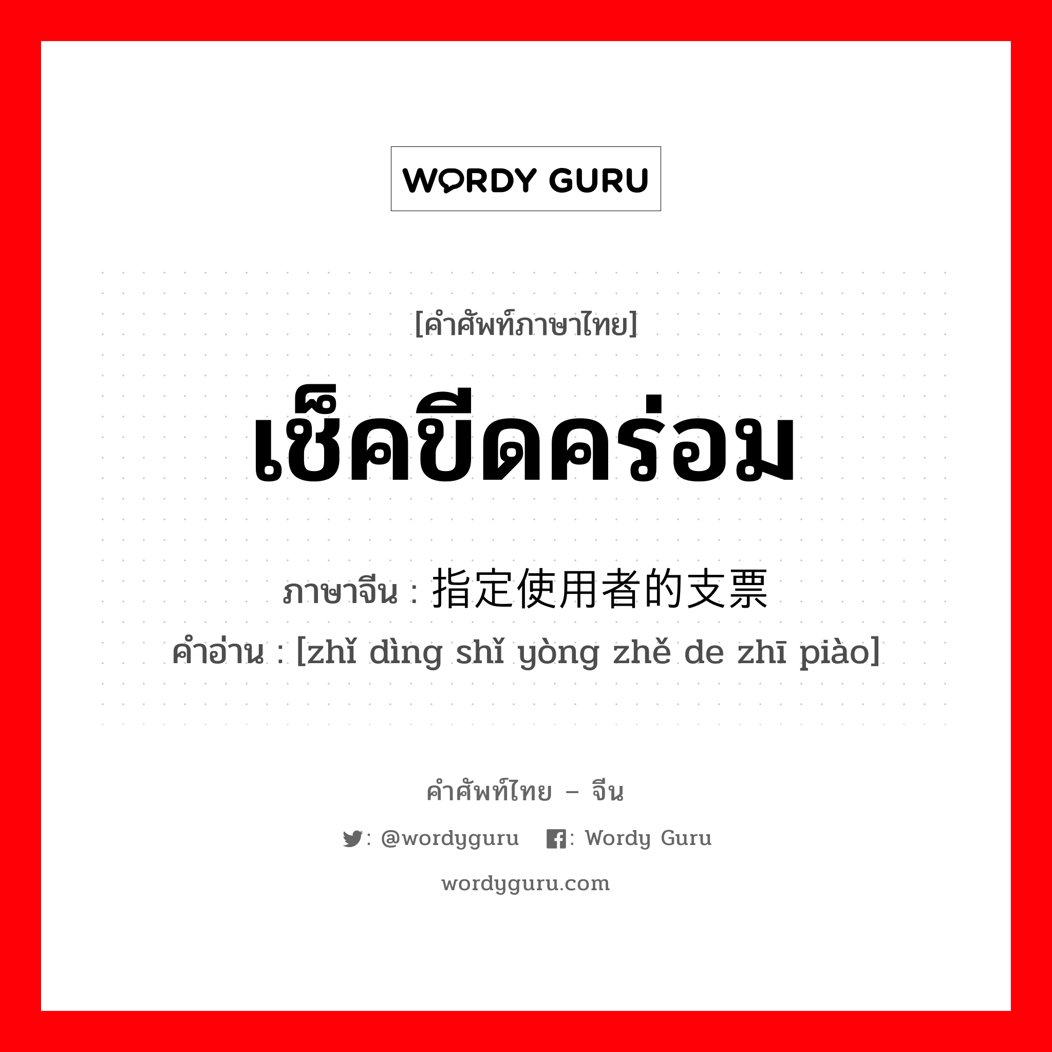 เช็คขีดคร่อม ภาษาจีนคืออะไร, คำศัพท์ภาษาไทย - จีน เช็คขีดคร่อม ภาษาจีน 指定使用者的支票 คำอ่าน [zhǐ dìng shǐ yòng zhě de zhī piào]