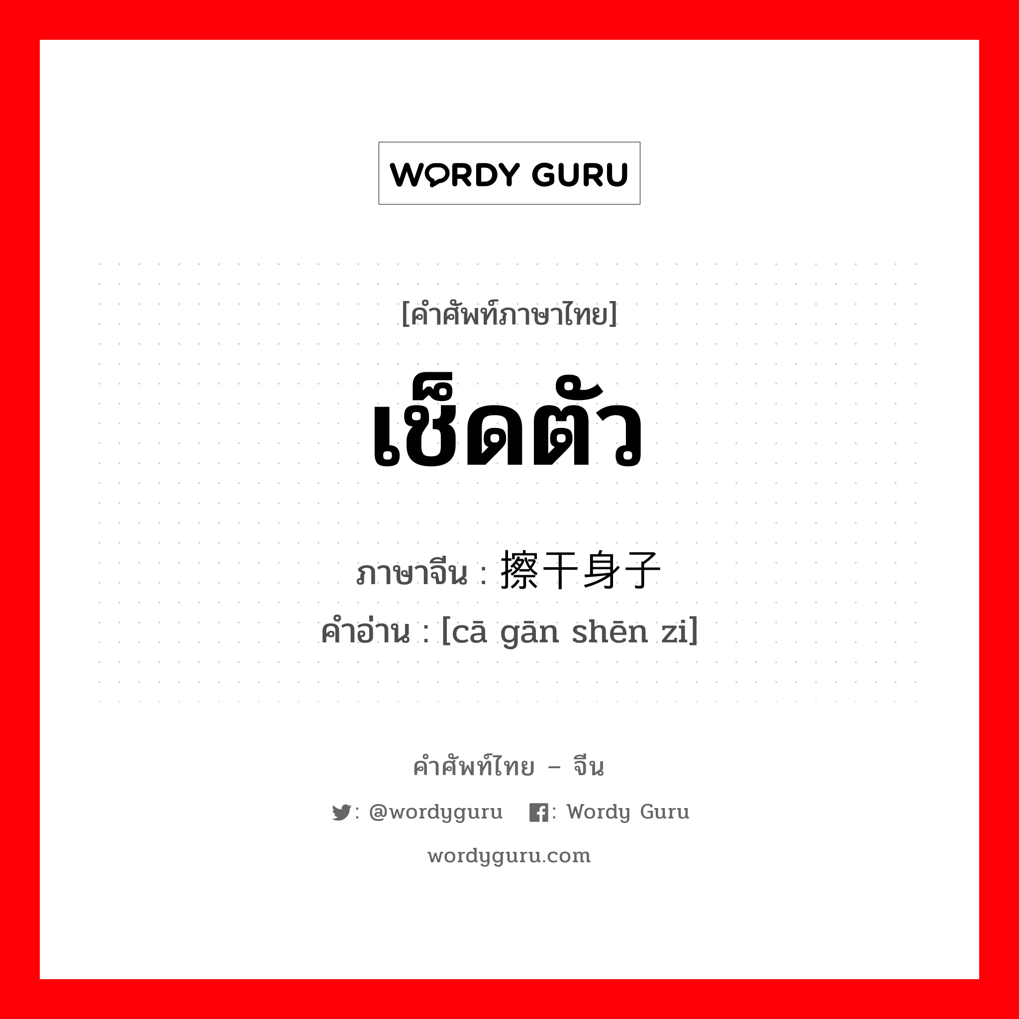 เช็ดตัว ภาษาจีนคืออะไร, คำศัพท์ภาษาไทย - จีน เช็ดตัว ภาษาจีน 擦干身子 คำอ่าน [cā gān shēn zi]