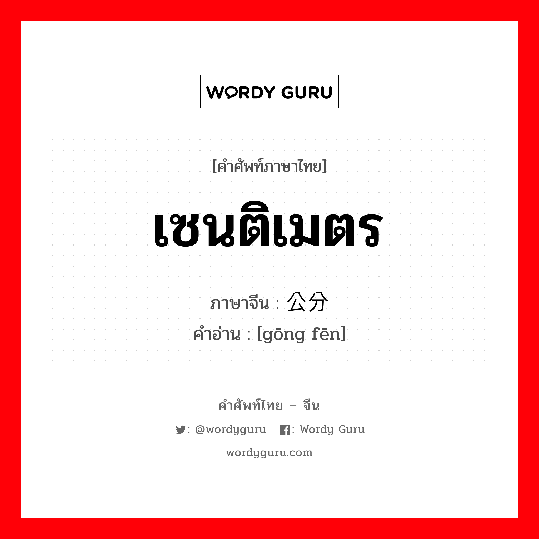 เซนติเมตร ภาษาจีนคืออะไร, คำศัพท์ภาษาไทย - จีน เซนติเมตร ภาษาจีน 公分 คำอ่าน [gōng fēn]