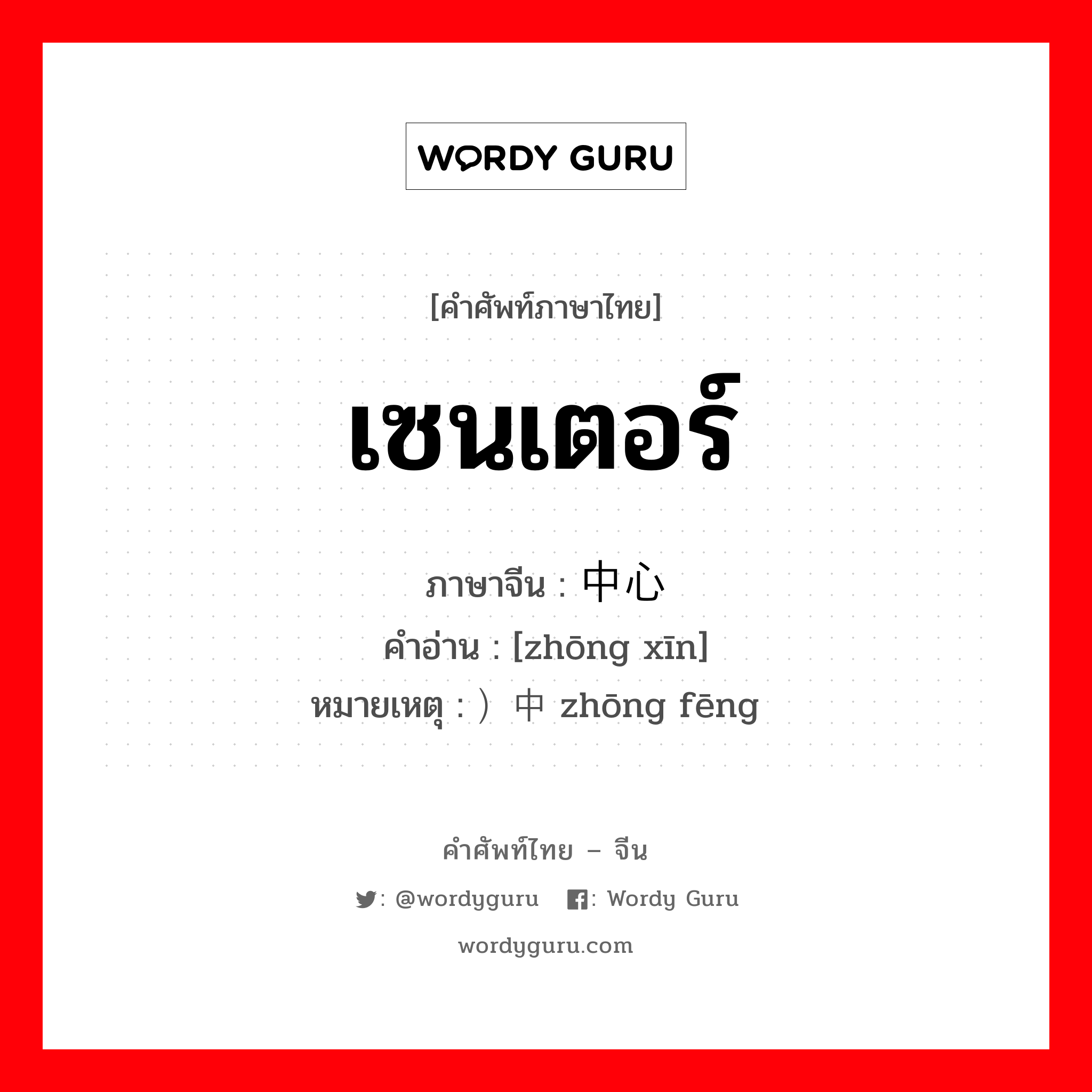 เซนเตอร์ ภาษาจีนคืออะไร, คำศัพท์ภาษาไทย - จีน เซนเตอร์ ภาษาจีน 中心 คำอ่าน [zhōng xīn] หมายเหตุ ）中锋 zhōng fēng