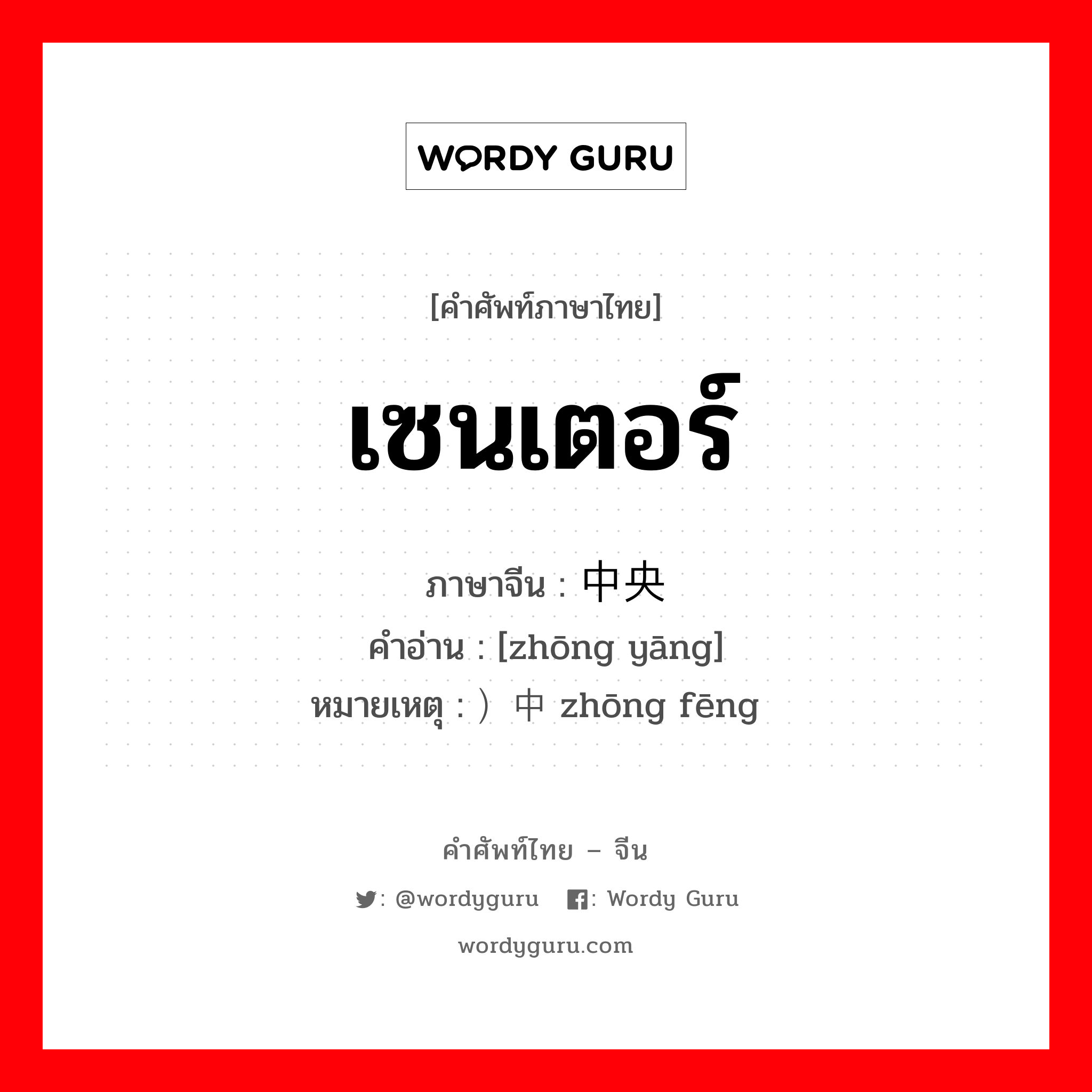 เซนเตอร์ ภาษาจีนคืออะไร, คำศัพท์ภาษาไทย - จีน เซนเตอร์ ภาษาจีน 中央 คำอ่าน [zhōng yāng] หมายเหตุ ）中锋 zhōng fēng