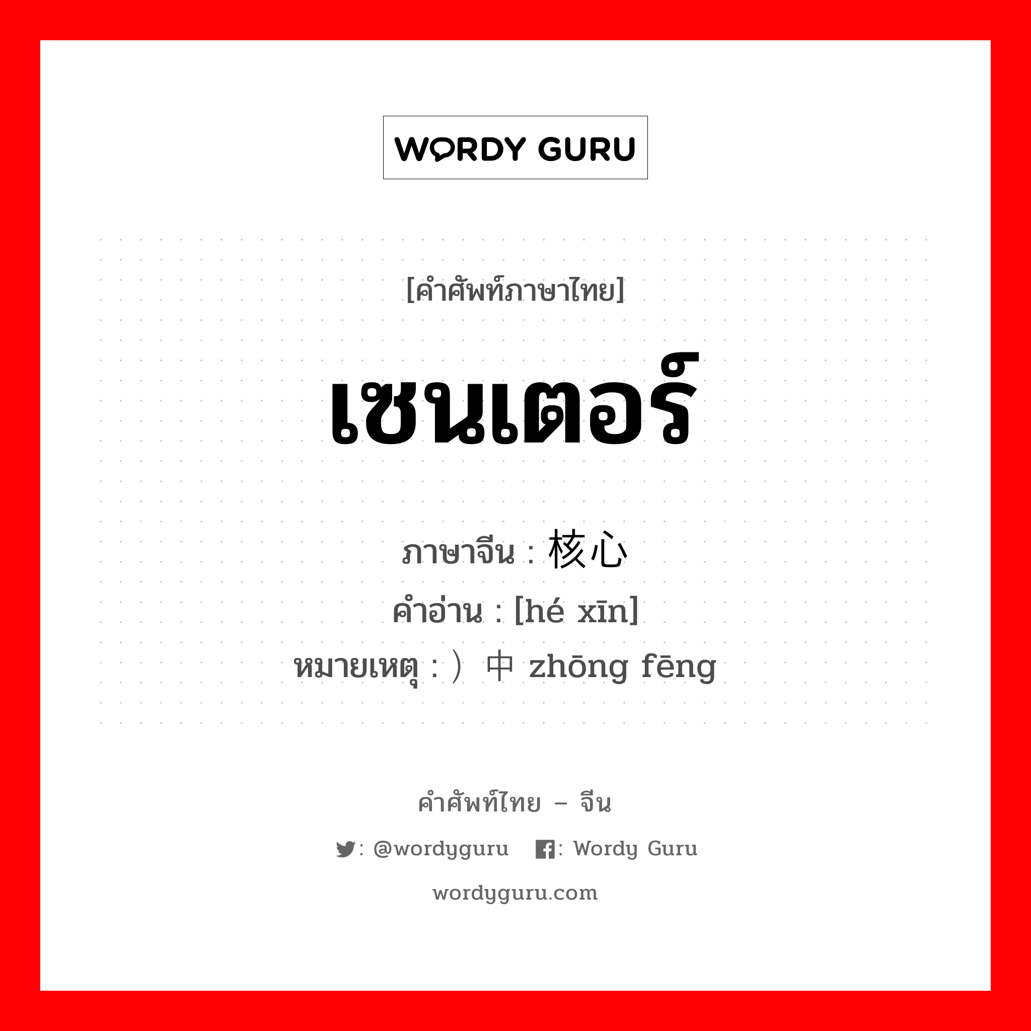 เซนเตอร์ ภาษาจีนคืออะไร, คำศัพท์ภาษาไทย - จีน เซนเตอร์ ภาษาจีน 核心 คำอ่าน [hé xīn] หมายเหตุ ）中锋 zhōng fēng