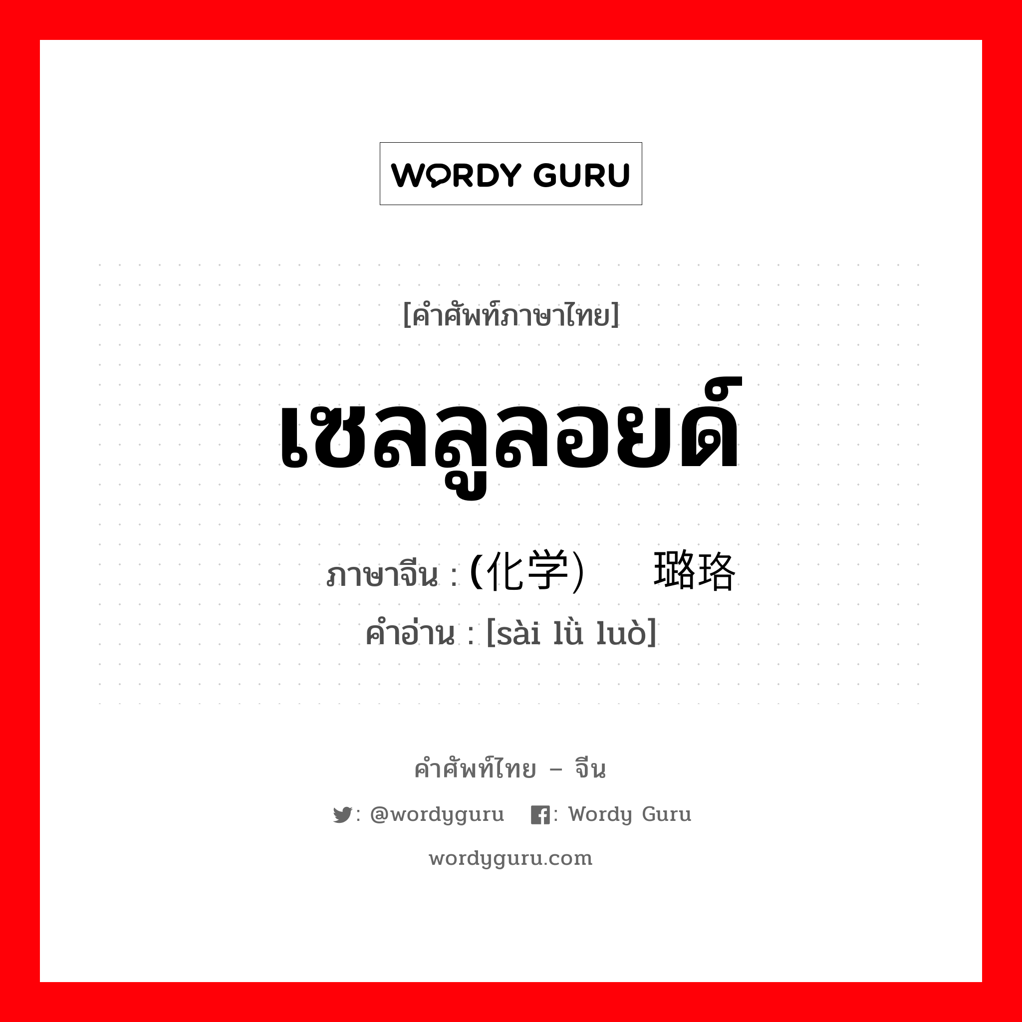 เซลลูลอยด์ ภาษาจีนคืออะไร, คำศัพท์ภาษาไทย - จีน เซลลูลอยด์ ภาษาจีน (化学）赛璐珞 คำอ่าน [sài lǜ luò]