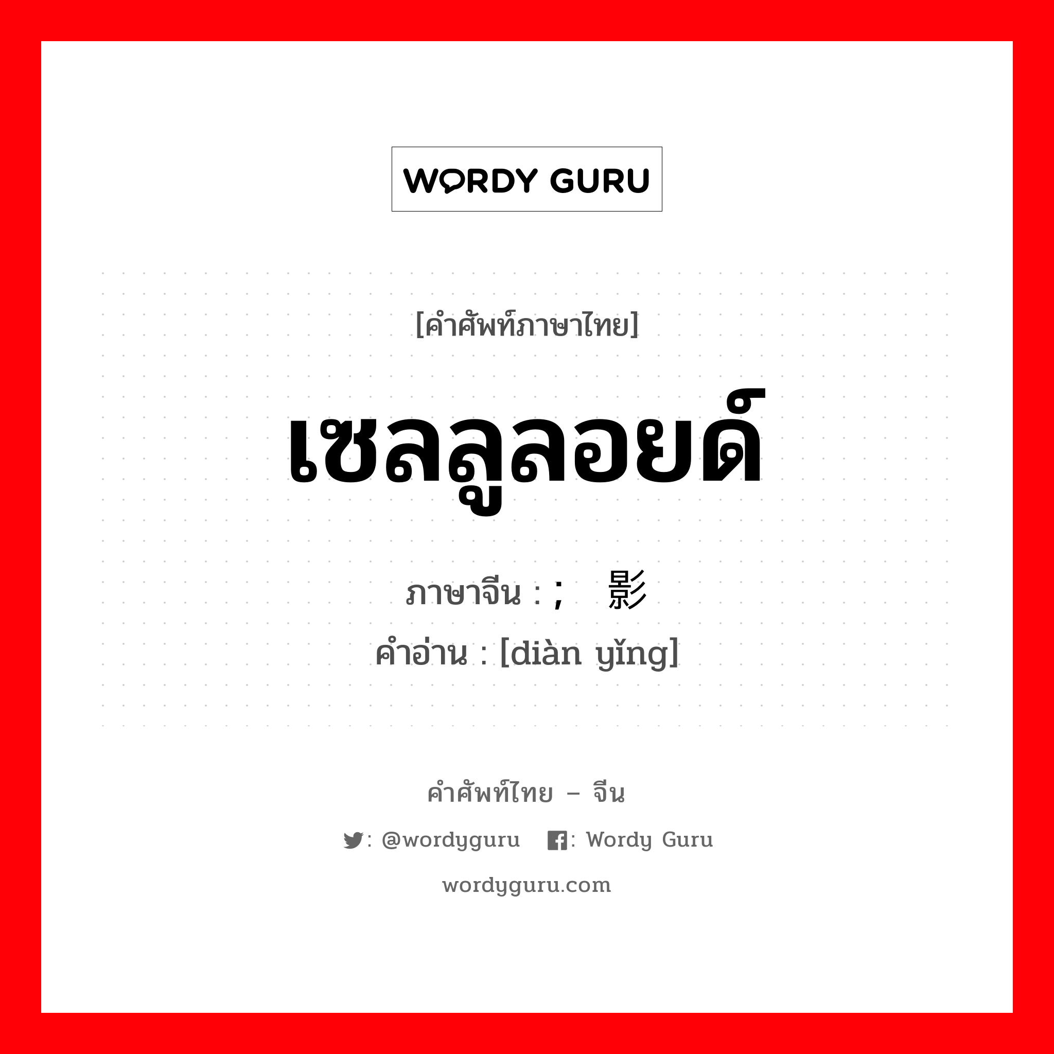 เซลลูลอยด์ ภาษาจีนคืออะไร, คำศัพท์ภาษาไทย - จีน เซลลูลอยด์ ภาษาจีน ; 电影 คำอ่าน [diàn yǐng]