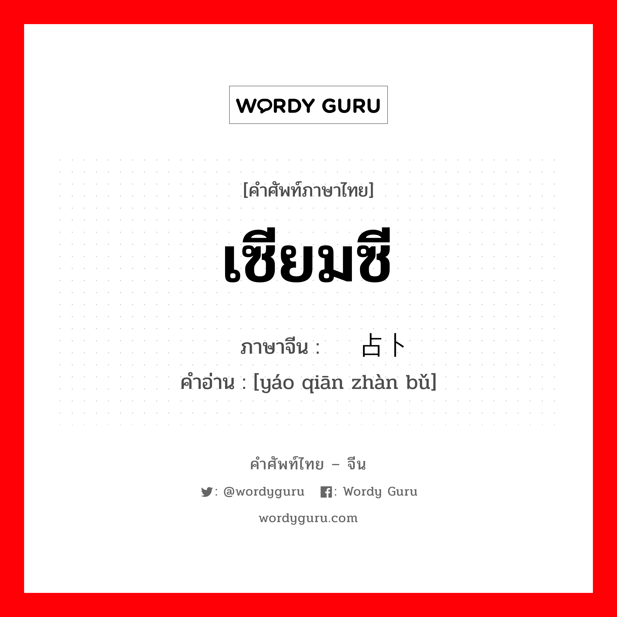 เซียมซี ภาษาจีนคืออะไร, คำศัพท์ภาษาไทย - จีน เซียมซี ภาษาจีน 摇签占卜 คำอ่าน [yáo qiān zhàn bǔ]