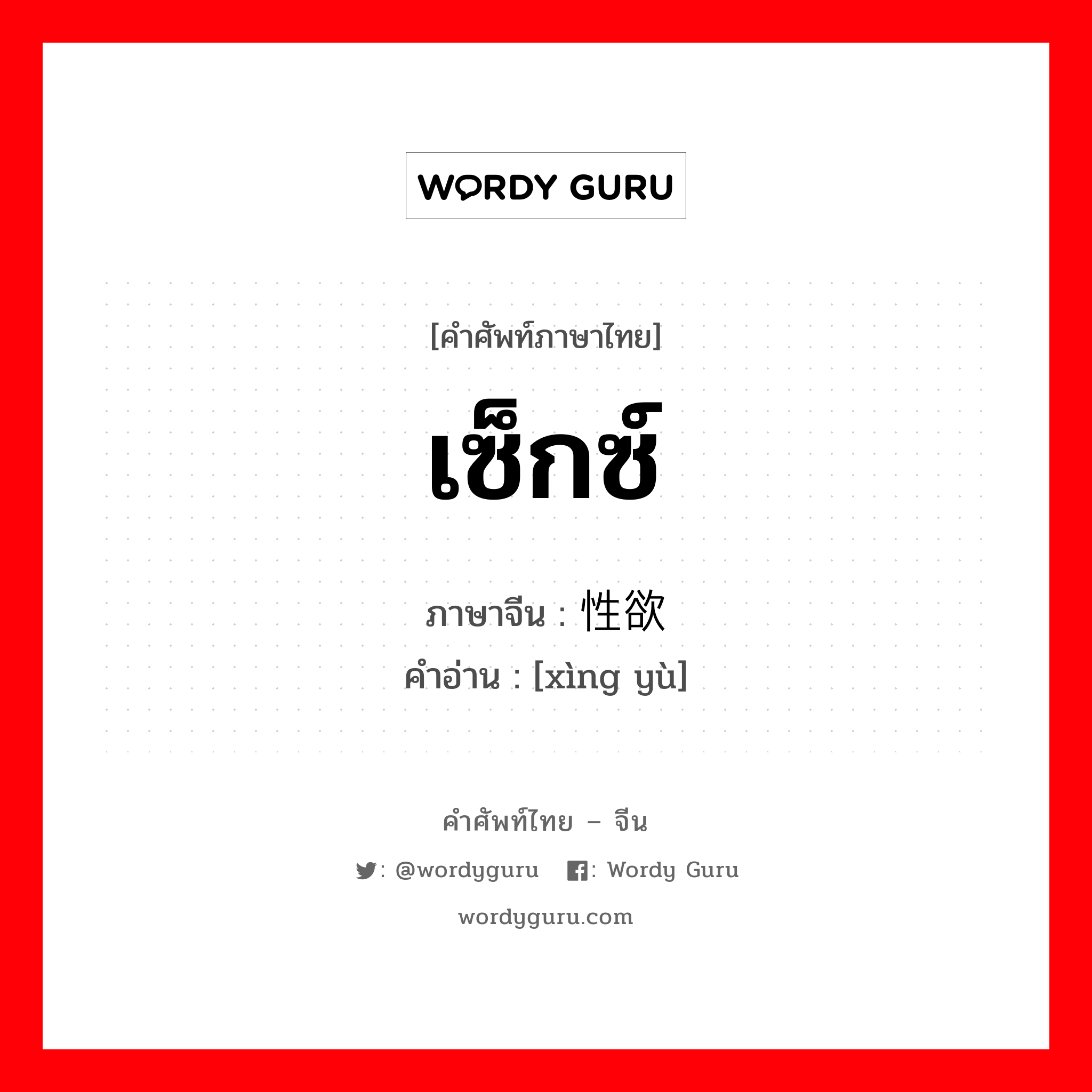 เซ็กซ์ ภาษาจีนคืออะไร, คำศัพท์ภาษาไทย - จีน เซ็กซ์ ภาษาจีน 性欲 คำอ่าน [xìng yù]