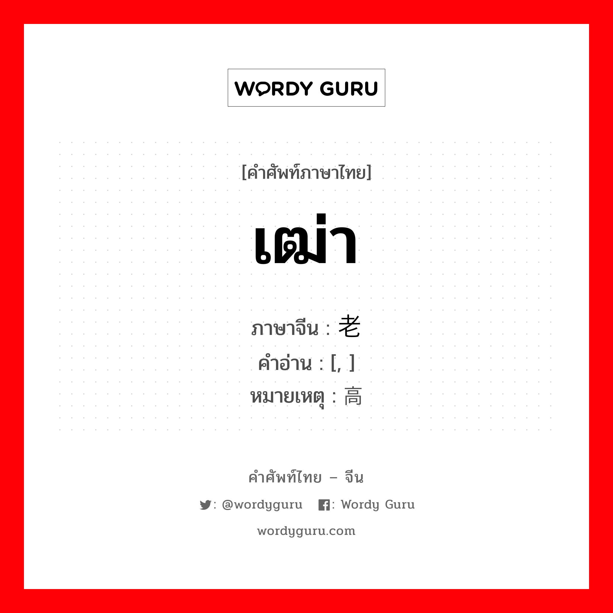 เฒ่า ภาษาจีนคืออะไร, คำศัพท์ภาษาไทย - จีน เฒ่า ภาษาจีน 老 คำอ่าน [, ] หมายเหตุ 高龄