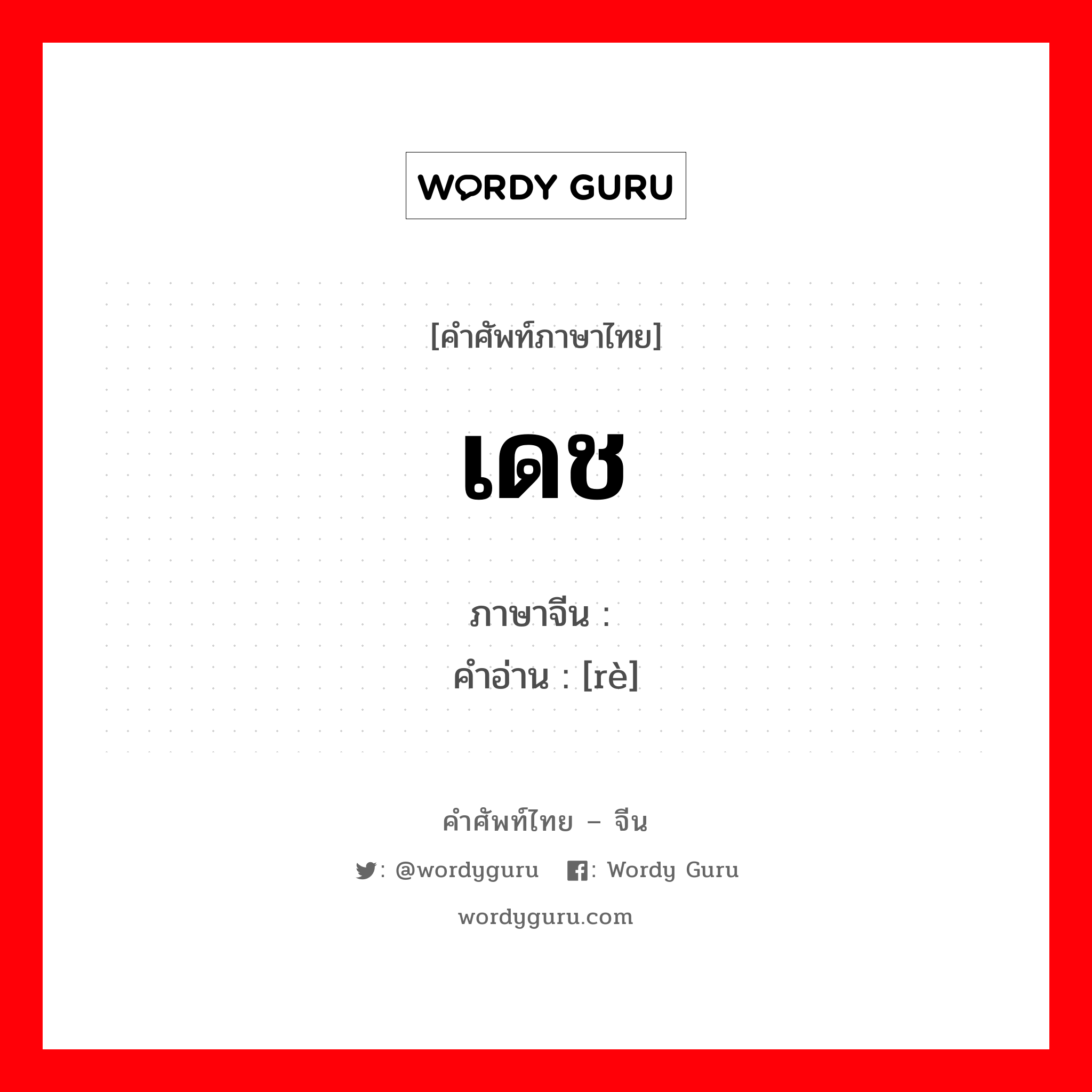 เดช ภาษาจีนคืออะไร, คำศัพท์ภาษาไทย - จีน เดช ภาษาจีน 热 คำอ่าน [rè]