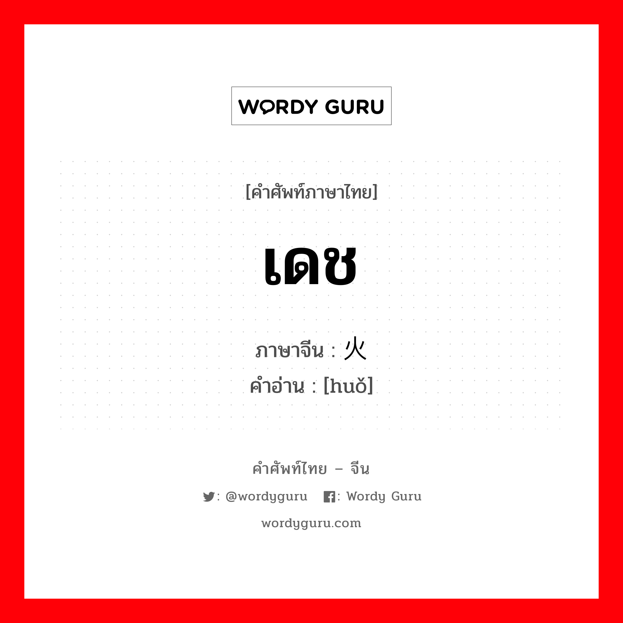 เดช ภาษาจีนคืออะไร, คำศัพท์ภาษาไทย - จีน เดช ภาษาจีน 火 คำอ่าน [huǒ]