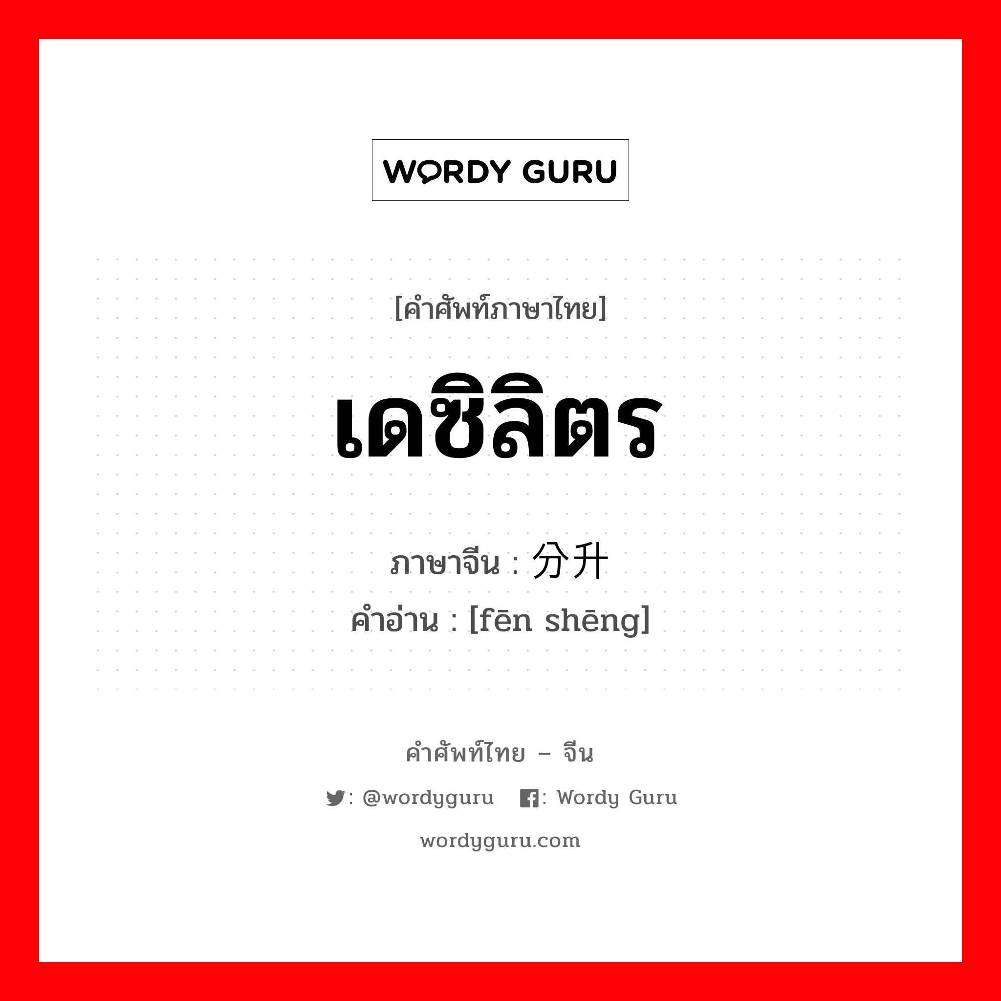 เดซิลิตร ภาษาจีนคืออะไร, คำศัพท์ภาษาไทย - จีน เดซิลิตร ภาษาจีน 分升 คำอ่าน [fēn shēng]