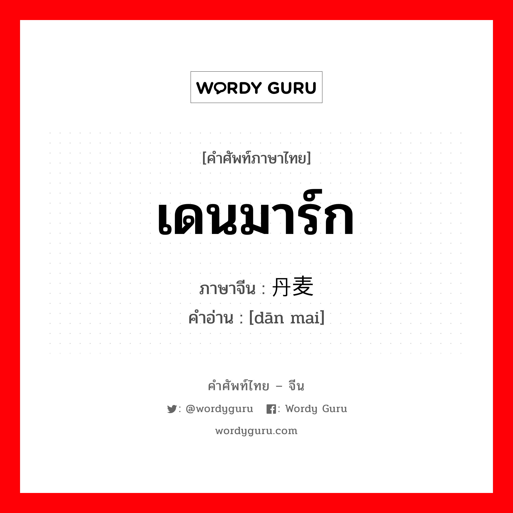 เดนมาร์ก ภาษาจีนคืออะไร, คำศัพท์ภาษาไทย - จีน เดนมาร์ก ภาษาจีน 丹麦 คำอ่าน [dān mai]