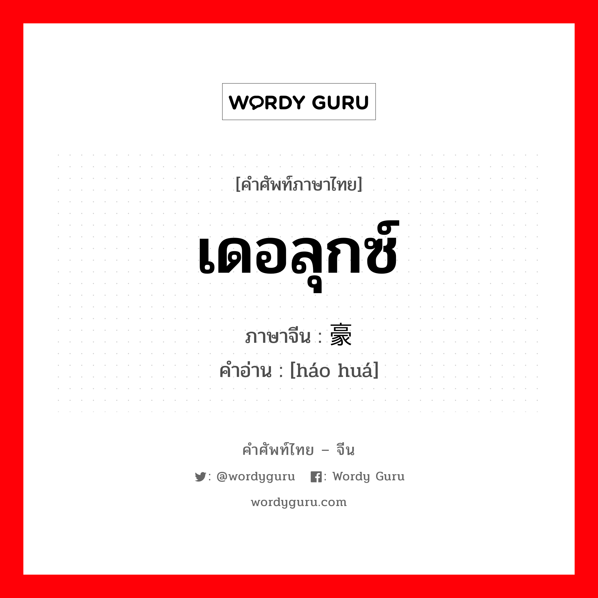 เดอลุกซ์ ภาษาจีนคืออะไร, คำศัพท์ภาษาไทย - จีน เดอลุกซ์ ภาษาจีน 豪华 คำอ่าน [háo huá]