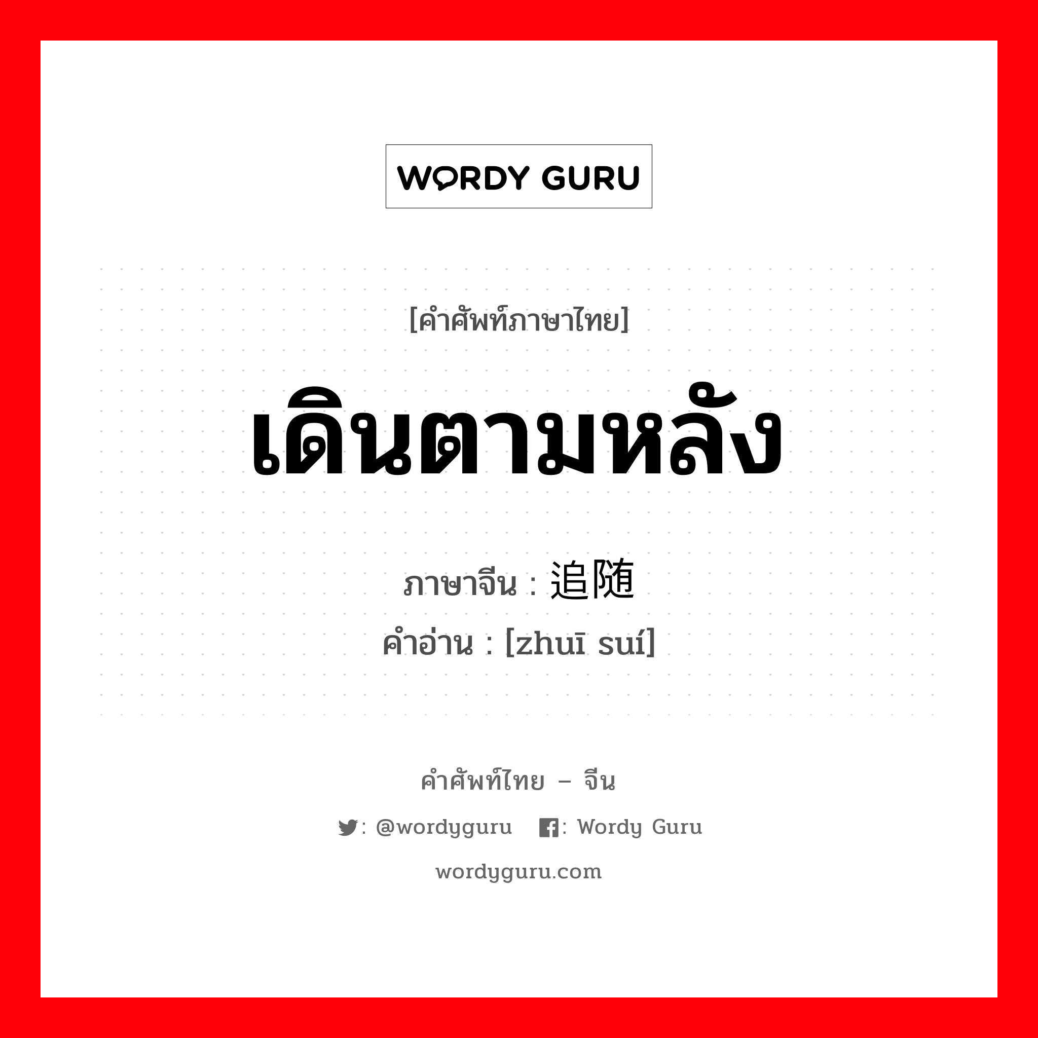 เดินตามหลัง ภาษาจีนคืออะไร, คำศัพท์ภาษาไทย - จีน เดินตามหลัง ภาษาจีน 追随 คำอ่าน [zhuī suí]