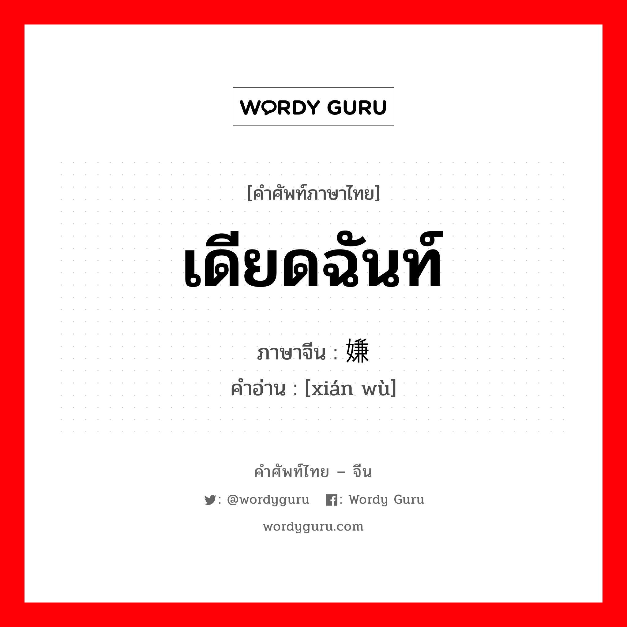 เดียดฉันท์ ภาษาจีนคืออะไร, คำศัพท์ภาษาไทย - จีน เดียดฉันท์ ภาษาจีน 嫌恶 คำอ่าน [xián wù]